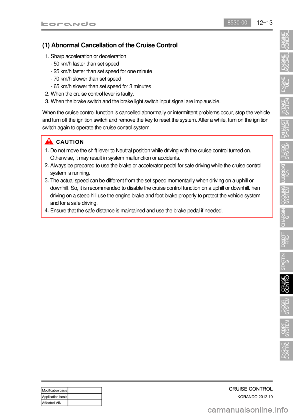SSANGYONG KORANDO 2012 Service Manual 12-138530-00
Do not move the shift lever to Neutral position while driving with the cruise control turned on.
Otherwise, it may result in system malfunction or accidents.
Always be prepared to use th SSANGYONG KORANDO 2012 Service Manual 12-138530-00
Do not move the shift lever to Neutral position while driving with the cruise control turned on.
Otherwise, it may result in system malfunction or accidents.
Always be prepared to use th