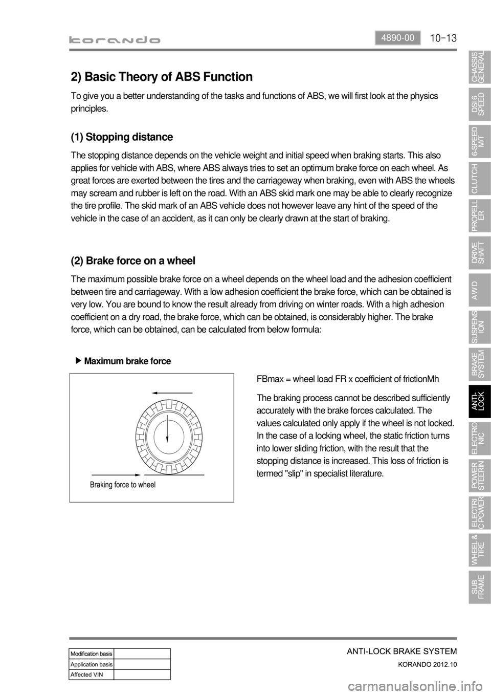 SSANGYONG KORANDO 2012 Service Manual 10-134890-00
2) Basic Theory of ABS Function
To give you a better understanding of the tasks and functions of ABS, we will first look at the physics
principles.
(1) Stopping distance
The stopping dis SSANGYONG KORANDO 2012 Service Manual 10-134890-00
2) Basic Theory of ABS Function
To give you a better understanding of the tasks and functions of ABS, we will first look at the physics
principles.
(1) Stopping distance
The stopping dis
