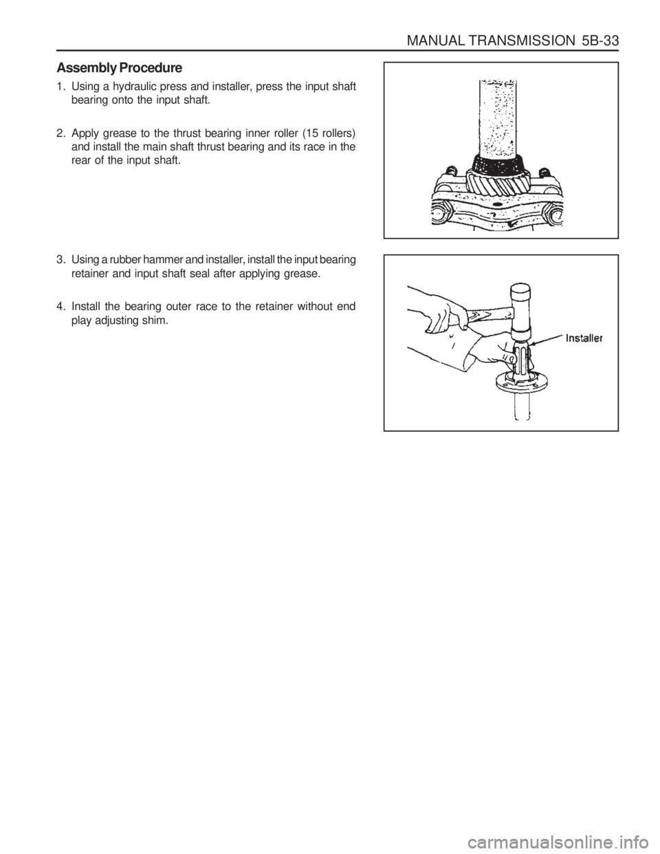 SSANGYONG MUSSO 2003  Service Manual MANUAL TRANSMISSION  5B-33
Assembly Procedure 
1. Using a hydraulic press and installer, press the input shaftbearing onto the input shaft.
2. Apply grease to the thrust bearing inner roller (15 rolle