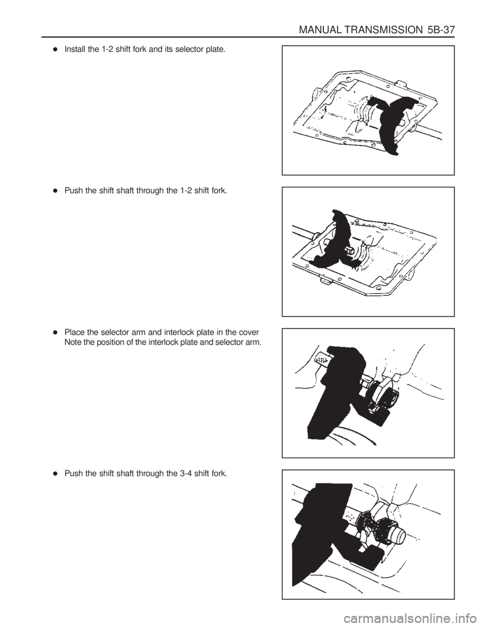 SSANGYONG MUSSO 2003  Service Manual MANUAL TRANSMISSION  5B-37
�Install the 1-2 shift fork and its selector plate.
� Push the shift shaft through the 1-2 shift fork.
� Place the selector arm and interlock plate in the cover Note the pos
