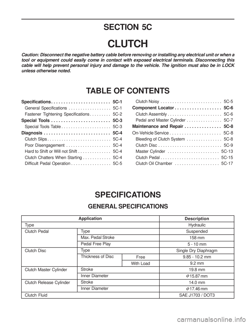 SSANGYONG MUSSO 2003  Service Manual Type Clutch Pedal Clutch Disc Clutch Master Cylinder Clutch Release Cylinder Clutch FluidDescription
Hydraulic
Suspended 158 mm
5 - 10 mm
Single Dry Diaphragm
9.85 - 10.2 mm 9.2 mm
19.8 mm
�15.87 mm
1