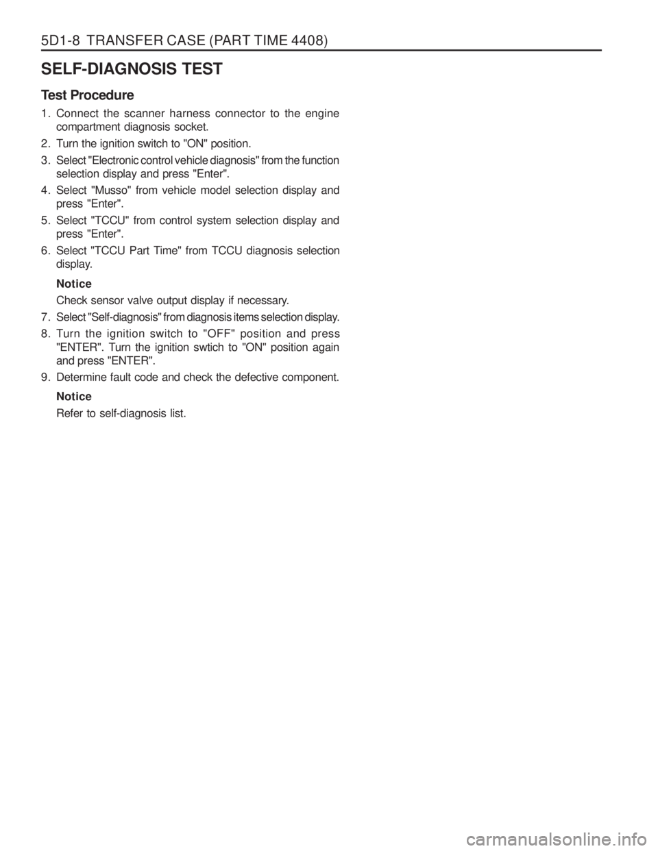 SSANGYONG MUSSO 2003  Service Manual 5D1-8  TRANSFER CASE (PART TIME 4408) SELF-DIAGNOSIS TEST 
Test Procedure 
1. Connect the scanner harness connector to the enginecompartment diagnosis socket.
2. Turn the ignition switch to "ON" posit