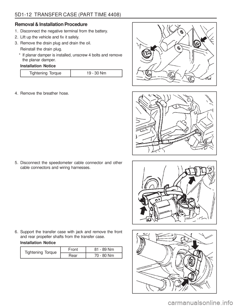 SSANGYONG MUSSO 2003  Service Manual 5D1-12  TRANSFER CASE (PART TIME 4408)
Removal & Installation Procedure 
1. Disconnect the negative terminal from the battery. 
2. Lift up the vehicle and fix it safely.
3. Remove the drain plug and d
