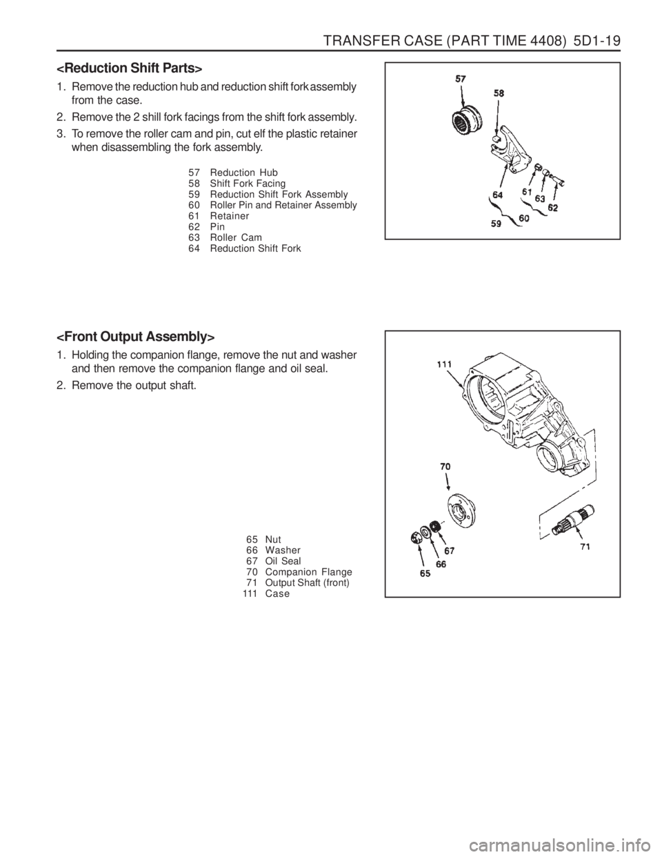 SSANGYONG MUSSO 2003  Service Manual TRANSFER CASE (PART TIME 4408)  5D1-19
<Front Output Assembly> 
1. Holding the companion flange, remove the nut and washerand then remove the companion flange and oil seal.
2. Remove the output shaft.