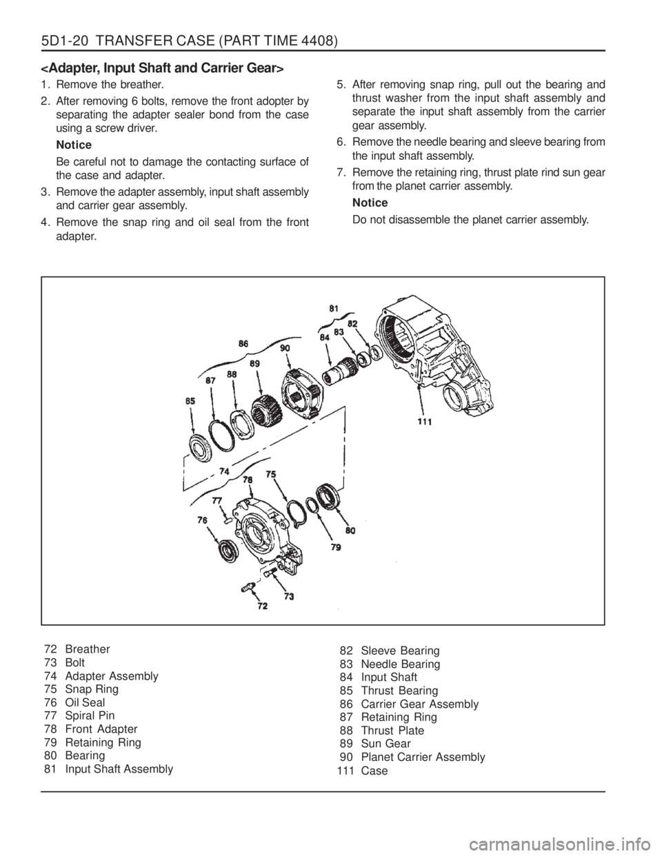 SSANGYONG MUSSO 2003 Service Manual 5D1-20 TRANSFER CASE (PART TIME 4408)
<Adapter, Input Shaft and Carrier Gear>
72 Breather
73 Bolt
74 Adapter Assembly
75 Snap Ring
76 Oil Seal
77 Spiral Pin
78 Front Adapter
79 Retaining Ring
8 SSANGYONG MUSSO 2003 Service Manual 5D1-20 TRANSFER CASE (PART TIME 4408)
<Adapter, Input Shaft and Carrier Gear>
72 Breather
73 Bolt
74 Adapter Assembly
75 Snap Ring
76 Oil Seal
77 Spiral Pin
78 Front Adapter
79 Retaining Ring
8