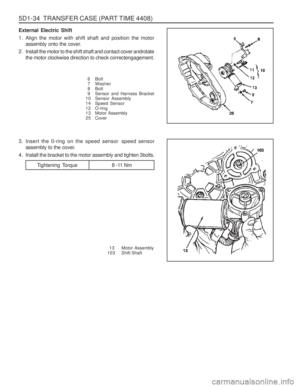 SSANGYONG MUSSO 2003  Service Manual 5D1-34  TRANSFER CASE (PART TIME 4408)
External Electric Shift 
1. Align the motor with shift shaft and position the motorassembly onto the cover.
2. Install the motor to the shift shaft and contact c