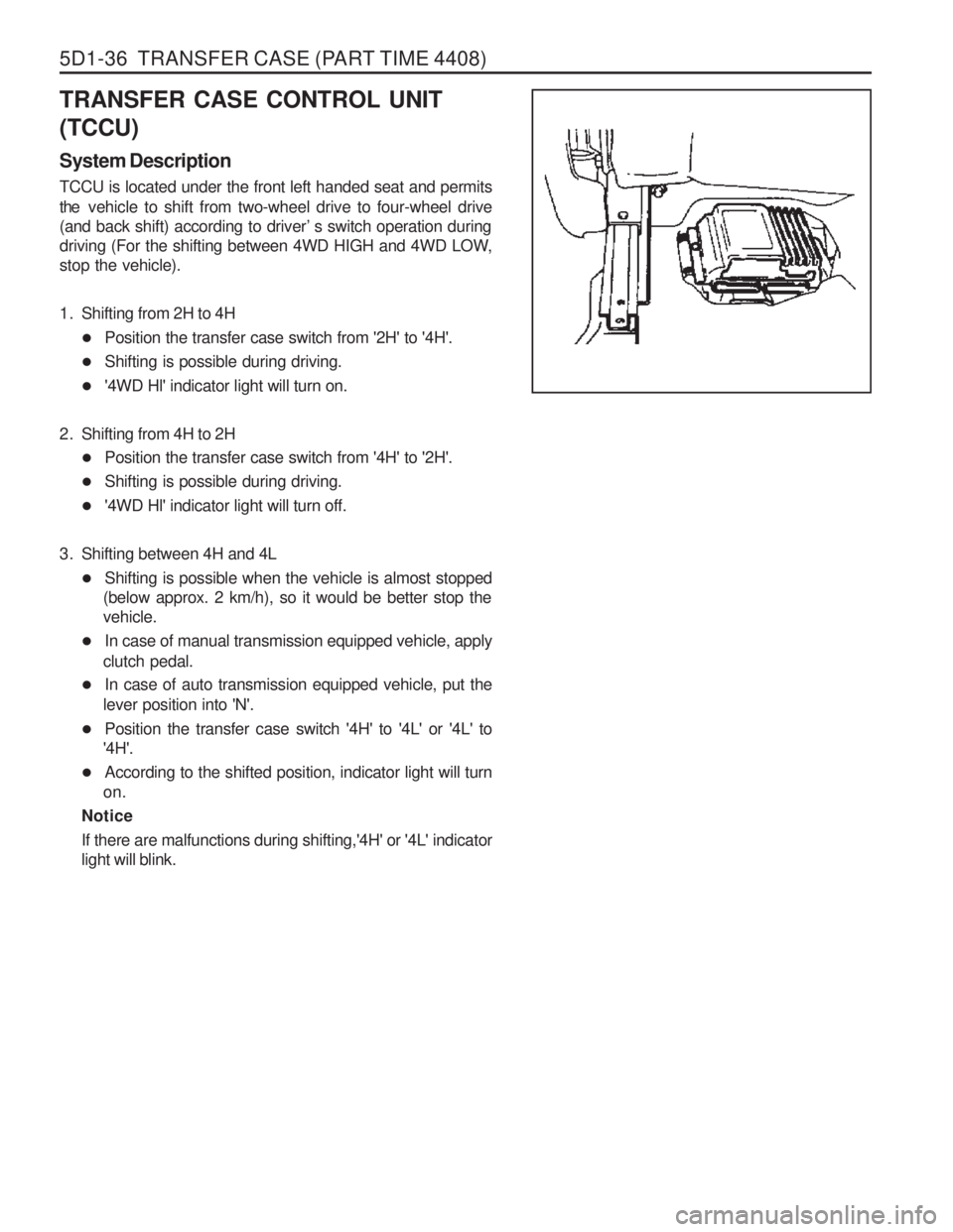 SSANGYONG MUSSO 2003  Service Manual 5D1-36  TRANSFER CASE (PART TIME 4408)
TRANSFER CASE CONTROL UNIT (TCCU) System Description TCCU is located under the front left handed seat and permits the vehicle to shift from two-wheel drive to fo