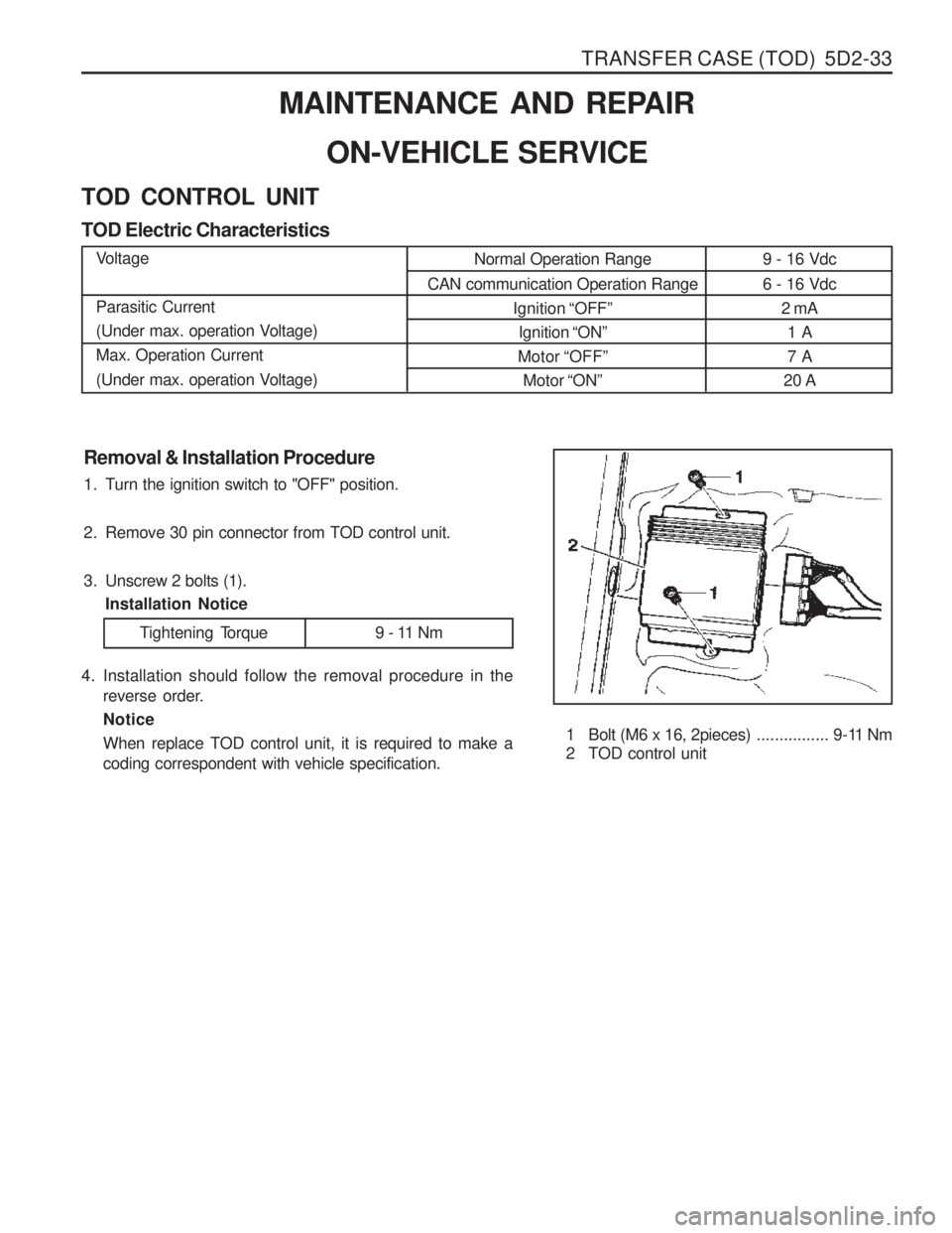 SSANGYONG MUSSO 2003  Service Manual TRANSFER CASE (TOD)  5D2-33
9 - 16 Vdc 6 - 16 Vdc2 mA1 A 7 A
20 A
Removal & Installation Procedure 
1. Turn the ignition switch to "OFF" position. 
2. Remove 30 pin connector from TOD control unit.
3.
