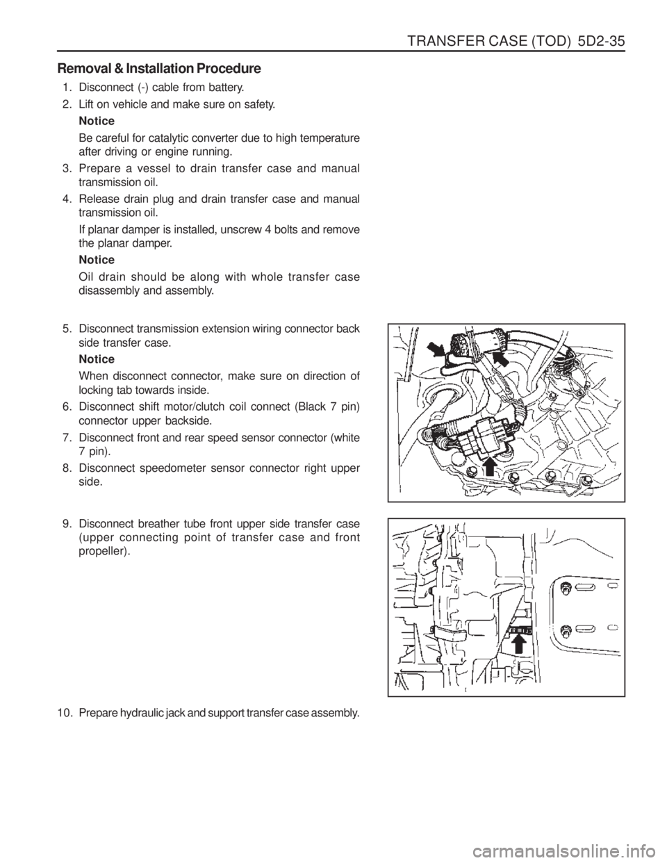 SSANGYONG MUSSO 2003  Service Manual TRANSFER CASE (TOD)  5D2-35
Removal & Installation Procedure1. Disconnect (-) cable from battery. 
2. Lift on vehicle and make sure on safety. NoticeBe careful for catalytic converter due to high temp