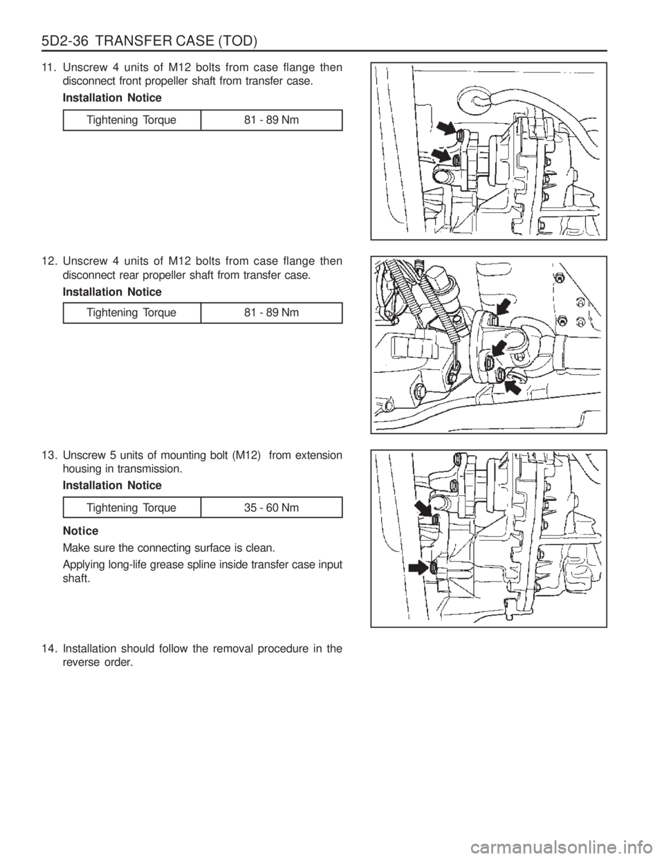 SSANGYONG MUSSO 2003  Service Manual 5D2-36  TRANSFER CASE (TOD)
11. Unscrew 4 units of M12 bolts from case flange thendisconnect front propeller shaft from transfer case. Installation Notice
Tightening  Torque 81 - 89 Nm
12. Unscrew 4 u