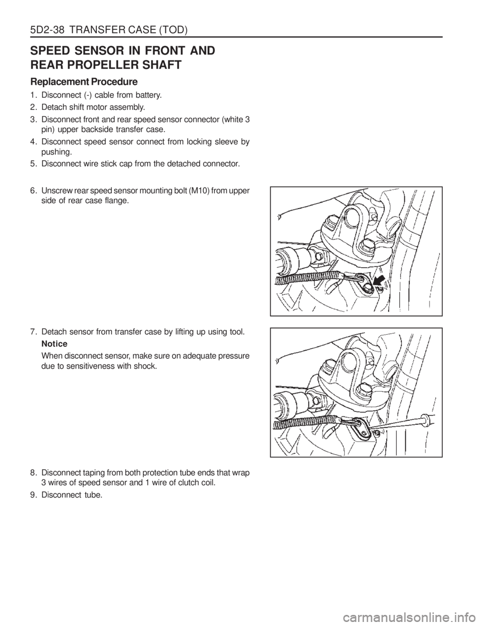 SSANGYONG MUSSO 2003  Service Manual 5D2-38  TRANSFER CASE (TOD)
SPEED SENSOR IN FRONT AND REAR PROPELLER SHAFT Replacement Procedure 
1. Disconnect (-) cable from battery. 
2. Detach shift motor assembly.
3. Disconnect front and rear sp
