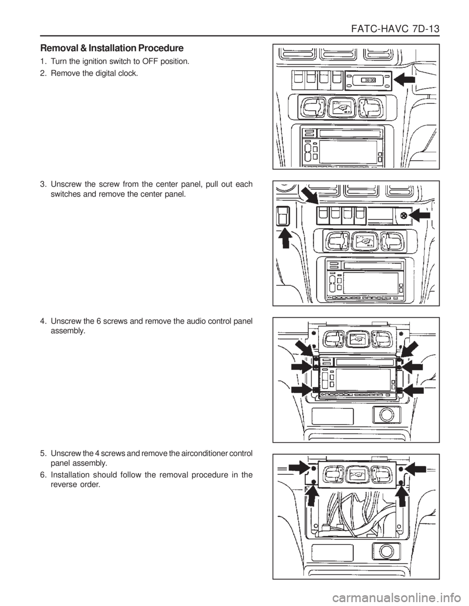 SSANGYONG MUSSO 2003  Service Manual FATC-HAVC  7D-13
Removal & Installation Procedure 
1. Turn the ignition switch to OFF position. 
2. Remove the digital clock. 
3. Unscrew the screw from the center panel, pull out eachswitches and rem
