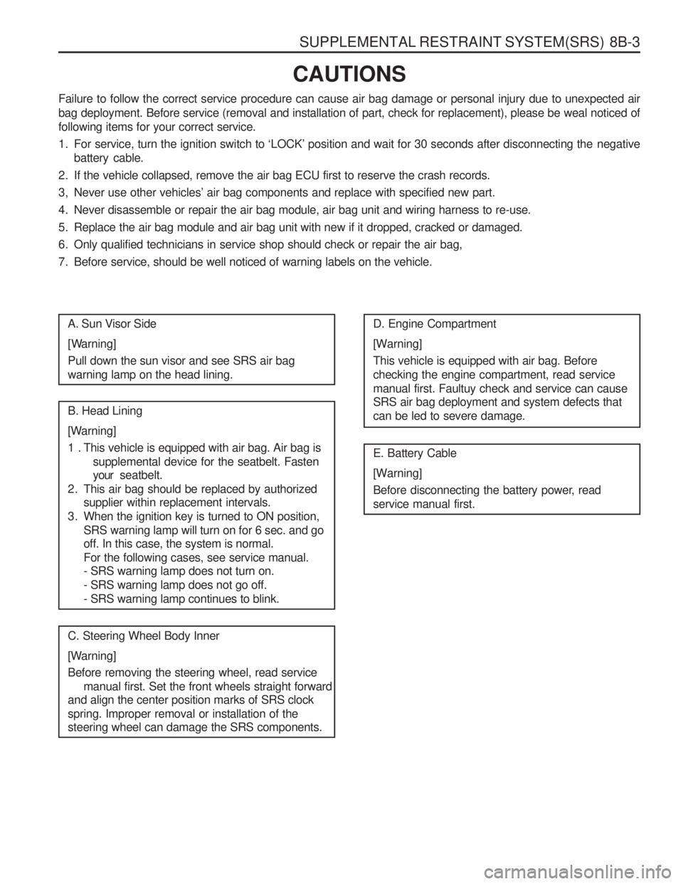 SSANGYONG MUSSO 2003  Service Manual SUPPLEMENTAL RESTRAINT SYSTEM(SRS)  8B-3
CAUTIONS
Failure to follow the correct service procedure can cause air bag damage or personal injury due to unexpected air 
bag deployment. Before service (rem
