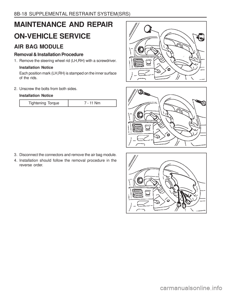 SSANGYONG MUSSO 2003  Service Manual 8B-18  SUPPLEMENTAL RESTRAINT SYSTEM(SRS) 
MAINTENANCE AND REPAIR ON-VEHICLE SERVICE AIR BAG MODULE Removal & Installation Procedure 
1. Remove the steering wheel rid (LH,RH) with a screwdriver.Instal