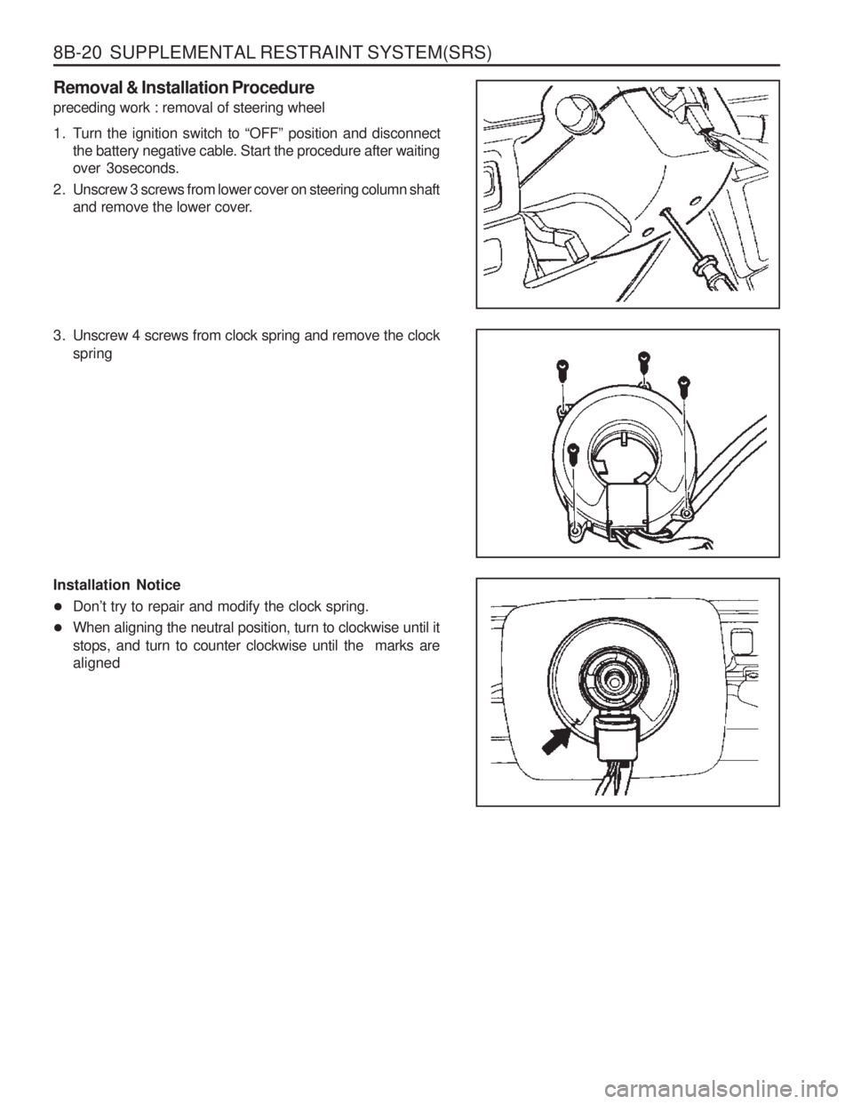 SSANGYONG MUSSO 2003  Service Manual 8B-20  SUPPLEMENTAL RESTRAINT SYSTEM(SRS) Removal & Installation Procedure preceding work : removal of steering wheel 
1. Turn the ignition switch to “OFF” position and disconnectthe battery negat