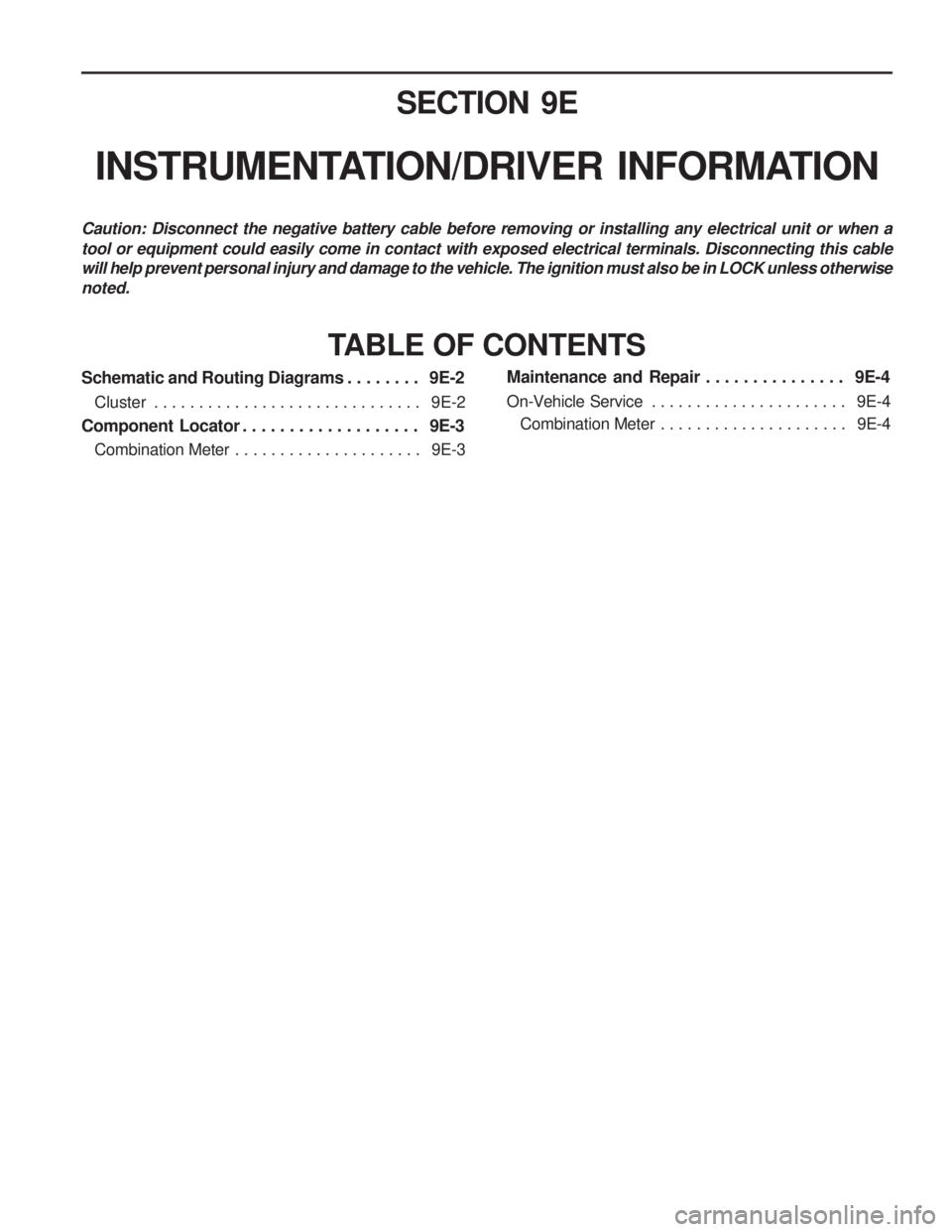 SSANGYONG MUSSO 2003  Service Manual SECTION 9E
INSTRUMENTATION/DRIVER  INFORMATION
Caution: Disconnect the negative battery cable before removing or installing any electrical unit or when a tool or equipment could easily come in contact