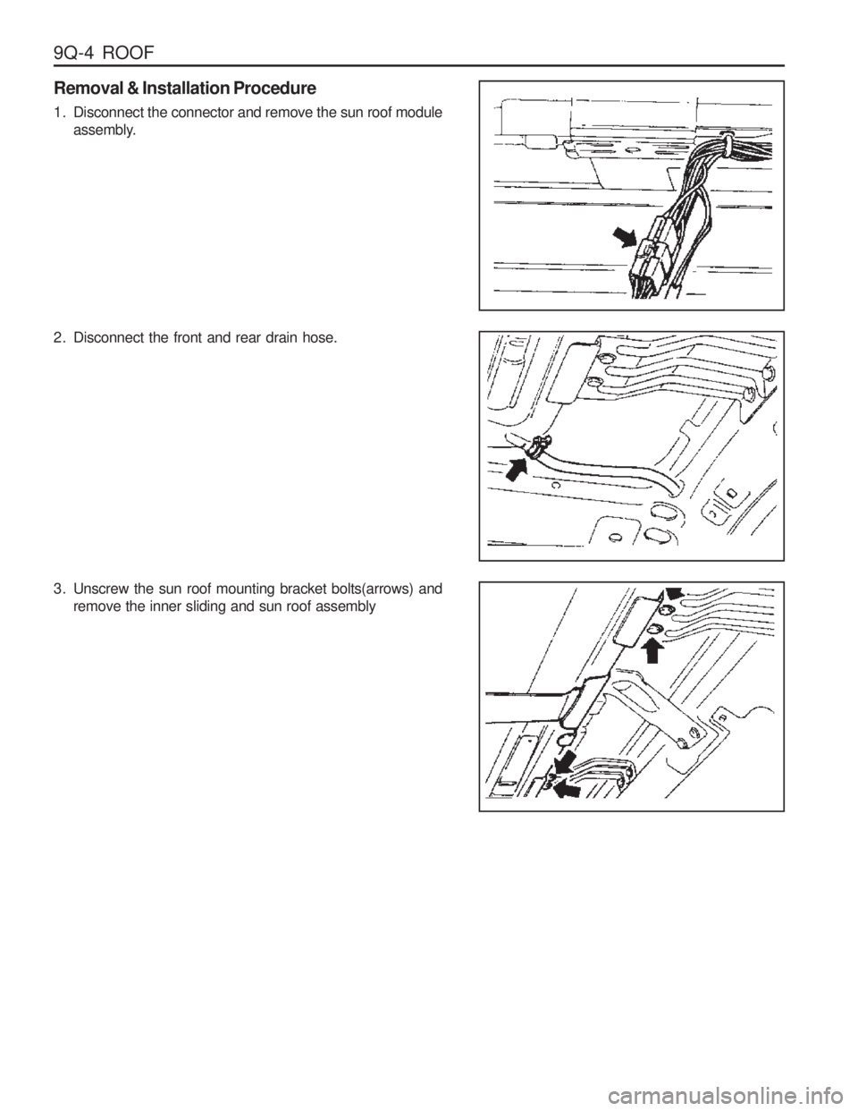 SSANGYONG MUSSO 2003  Service Manual 9Q-4  ROOF
Removal & Installation Procedure 
1. Disconnect the connector and remove the sun roof moduleassembly.
2. Disconnect the front and rear drain hose. 
3. Unscrew the sun roof mounting bracket 