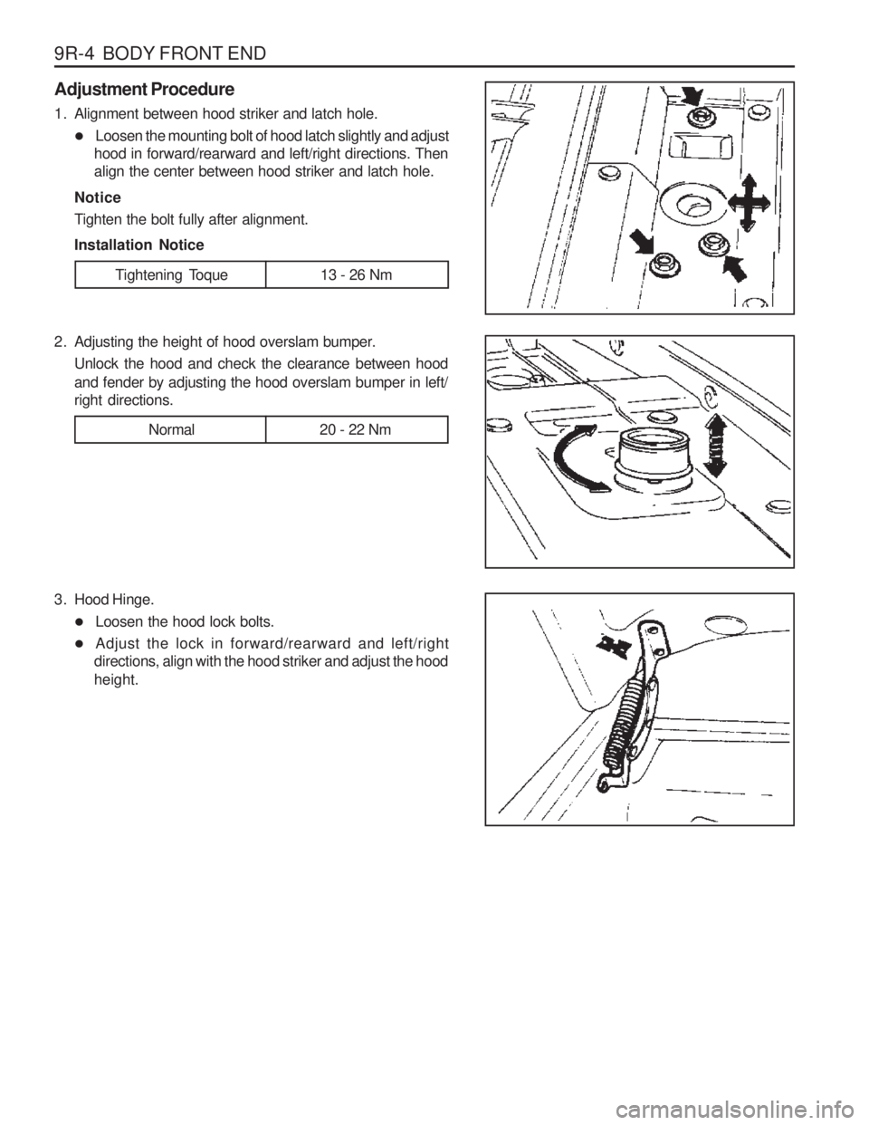 SSANGYONG MUSSO 2003  Service Manual 9R-4  BODY FRONT END Adjustment Procedure 
1. Alignment between hood striker and latch hole.� Loosen the mounting bolt of hood latch slightly and adjust
hood in forward/rearward and left/right directi