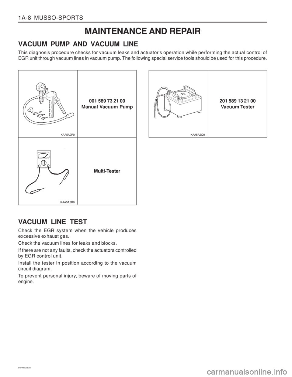 SSANGYONG MUSSO 2003  Service Manual 1A-8  MUSSO-SPORTS
SUPPLEMENT MAINTENANCE AND REPAIR
VACUUM PUMP AND VACUUM LINE This diagnosis procedure checks for vacuum leaks and actuators operation while performing the actual control of EGR un