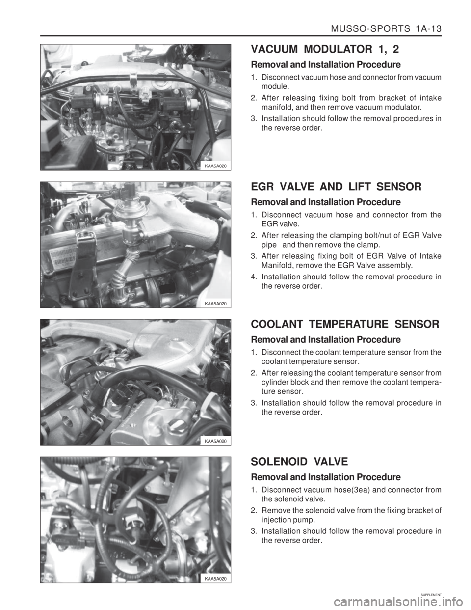 SSANGYONG MUSSO 2003  Service Manual MUSSO-SPORTS  1A-13
SUPPLEMENT
KAA5A020
KAA5A020
KAA5A020VACUUM MODULATOR 1, 2 Removal and Installation Procedure 
1. Disconnect vacuum hose and connector from vacuum
module.
2. After releasing fixing