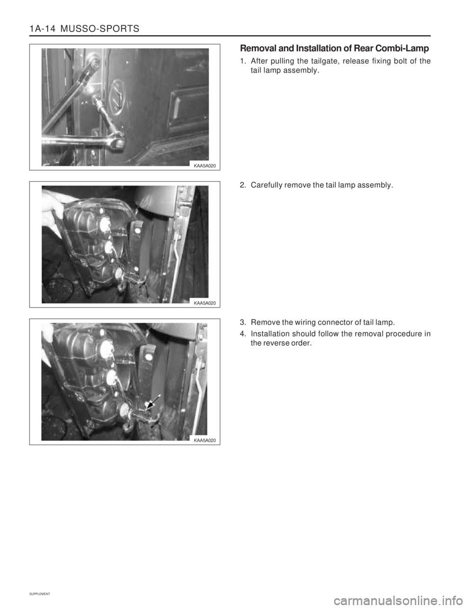 SSANGYONG MUSSO 2003  Service Manual 1A-14  MUSSO-SPORTS
SUPPLEMENT
KAA5A020
KAA5A020
KAA5A020 Removal and Installation of Rear Combi-Lamp 
1. After pulling the tailgate, release fixing bolt of the
tail lamp assembly.
2. Carefully remove