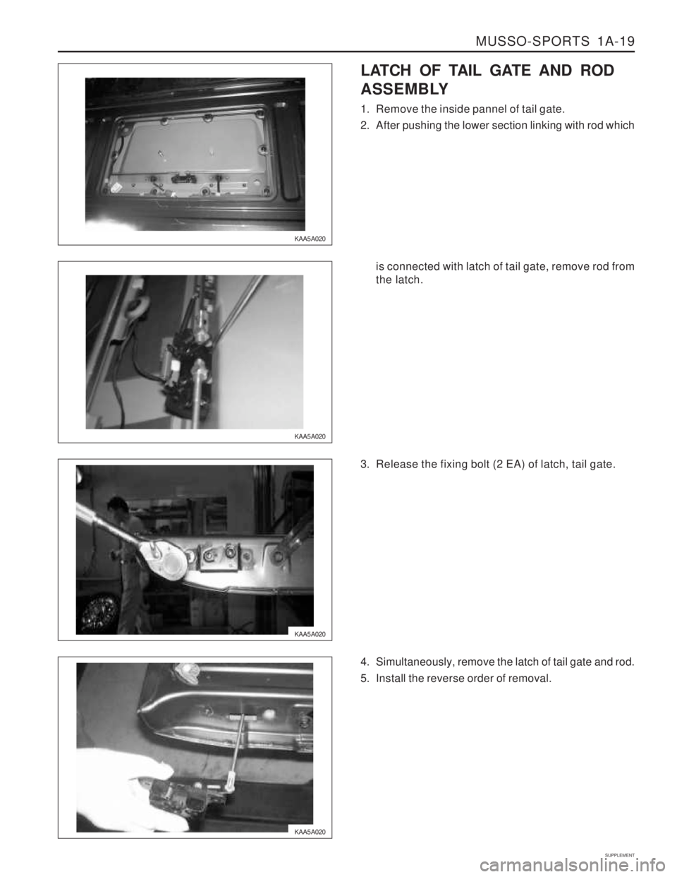 SSANGYONG MUSSO 2003  Service Manual MUSSO-SPORTS  1A-19
SUPPLEMENT
KAA5A020
KAA5A020LATCH OF TAIL GATE AND ROD 
ASSEMBLY 
1. Remove the inside pannel of tail gate. 
2. After pushing the lower section linking with rod which
is connected 