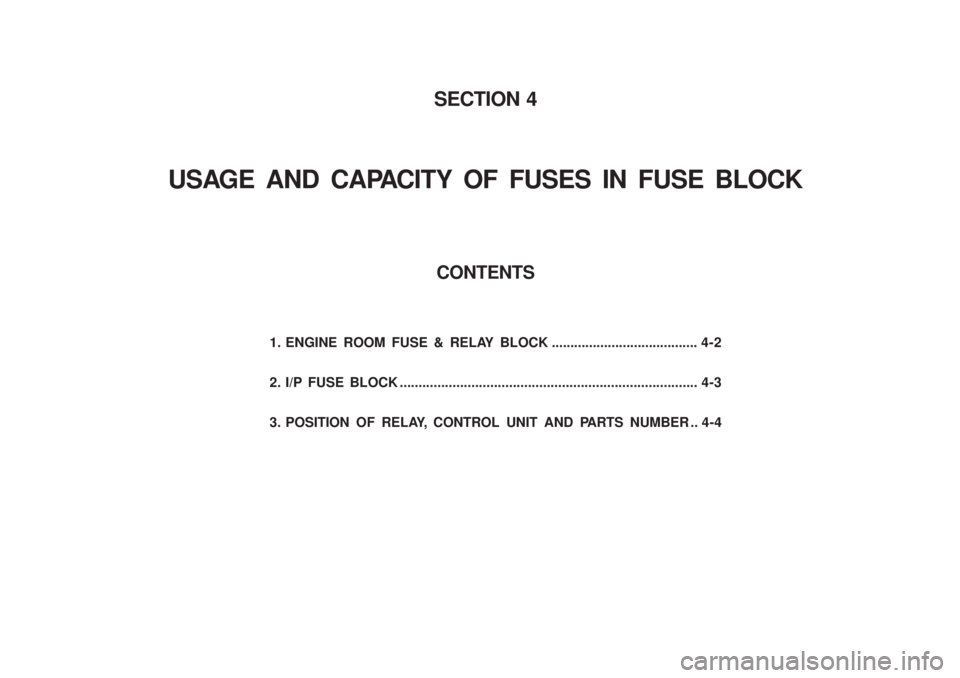 SSANGYONG MUSSO 2003  Service Manual SECTION 4
USAGE AND CAPACITY OF FUSES IN FUSE BLOCK
1. ENGINE ROOM FUSE & RELAY BLOCK ....................................... 4-2 
2. I/P FUSE BLOCK ...................................................