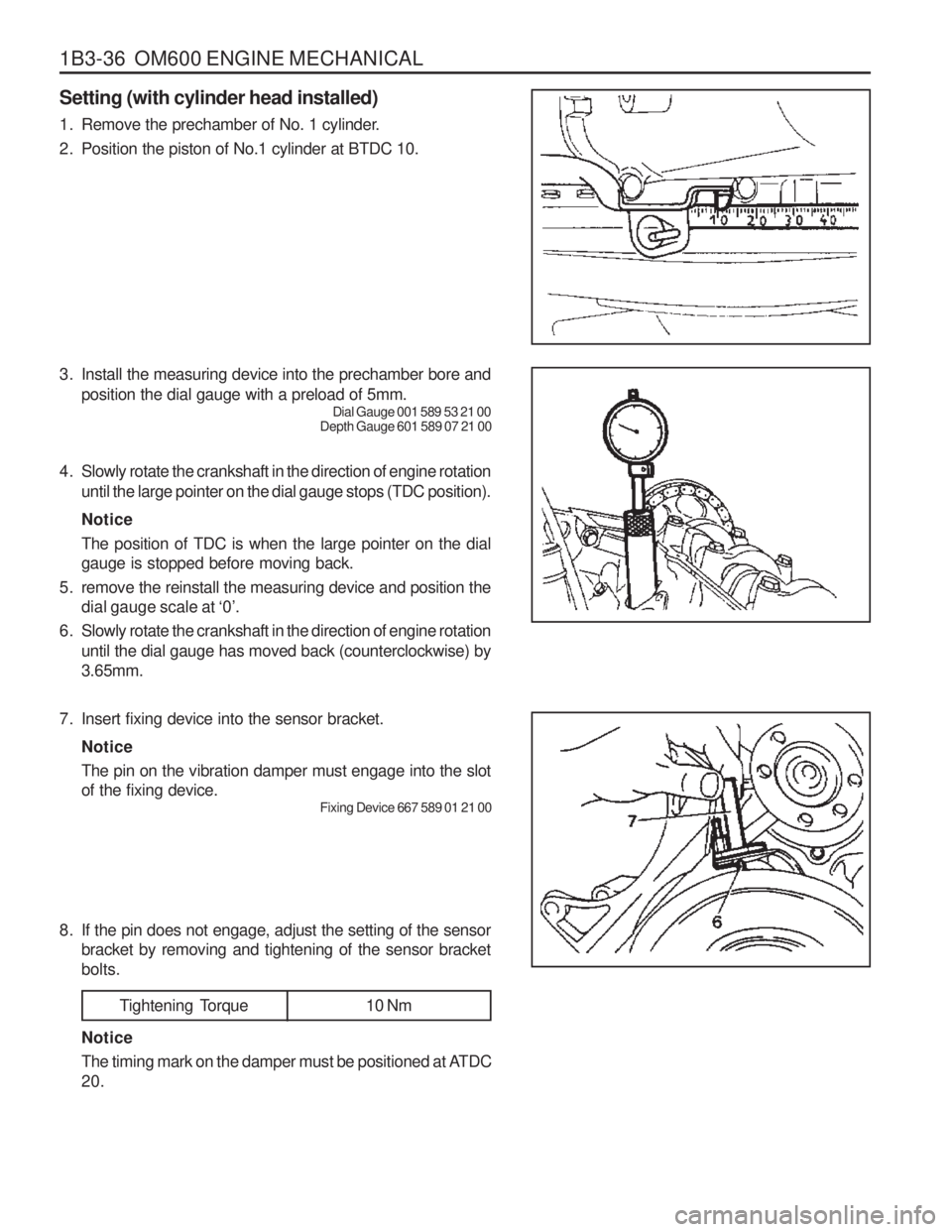 SSANGYONG MUSSO 2003  Service Manual 1B3-36  OM600 ENGINE MECHANICAL Setting (with cylinder head installed) 
1. Remove the prechamber of No. 1 cylinder. 
2. Position the piston of No.1 cylinder at BTDC 10. 
3. Install the measuring devic