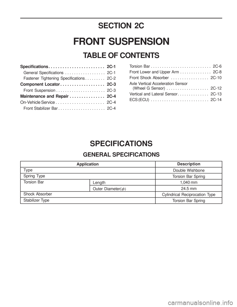 SSANGYONG MUSSO 2003  Service Manual SECTION 2C
FRONT  SUSPENSION
TABLE OF CONTENTSSPECIFICATIONS
GENERAL SPECIFICATIONS
Type 
Spring Type
Torsion Bar Shock Absorber 
Stabilizer Type
Double Wishbone
Torsion Bar Spring 1,040 mm
24.5 mm
Cy