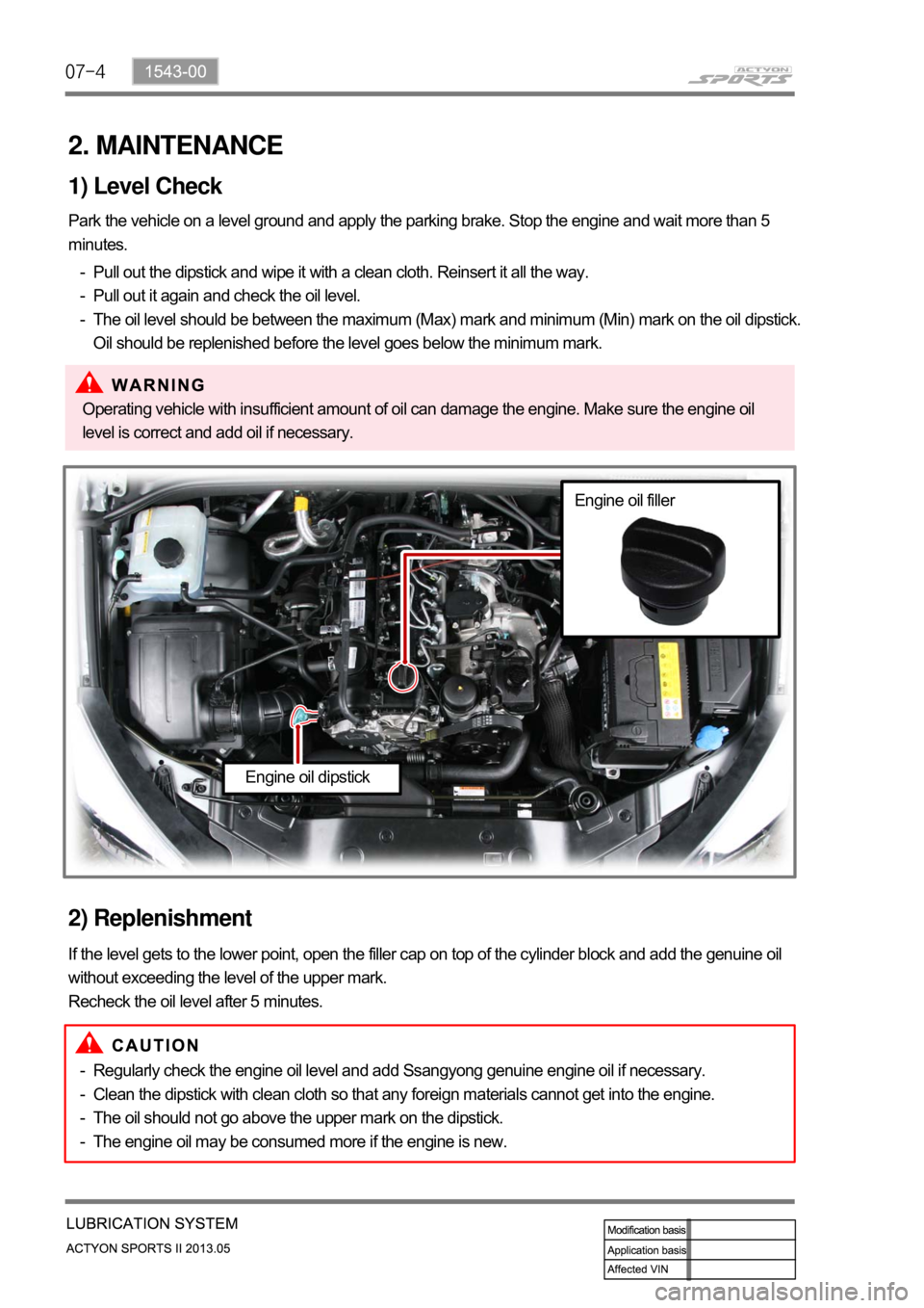 SSANGYONG NEW ACTYON SPORTS 2013 Service Manual 07-4
2. MAINTENANCE
1) Level Check
Park the vehicle on a level ground and apply the parking brake. Stop the engine and wait more than 5
minutes.Pull out the dipstick and wipe it with a clean cloth. R SSANGYONG NEW ACTYON SPORTS 2013 Service Manual 07-4
2. MAINTENANCE
1) Level Check
Park the vehicle on a level ground and apply the parking brake. Stop the engine and wait more than 5
minutes.Pull out the dipstick and wipe it with a clean cloth. R