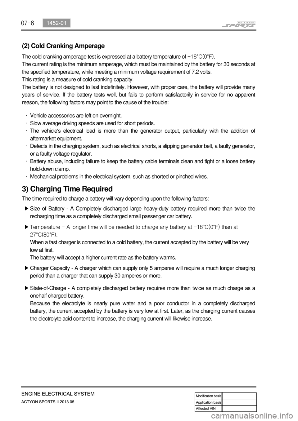 SSANGYONG NEW ACTYON SPORTS 2013 Service Manual 07-6
(2) Cold Cranking Amperage
The cold cranking amperage test is expressed at a battery temperature of -18°C(0°F).
The current rating is the minimum amperage, which must be maintained by the batt SSANGYONG NEW ACTYON SPORTS 2013 Service Manual 07-6
(2) Cold Cranking Amperage
The cold cranking amperage test is expressed at a battery temperature of -18°C(0°F).
The current rating is the minimum amperage, which must be maintained by the batt