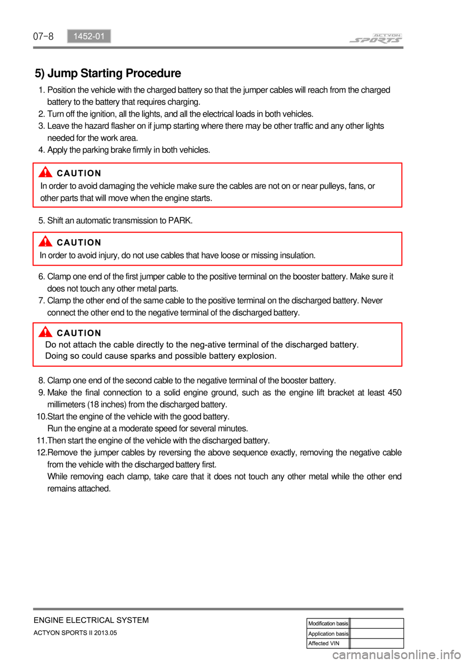 SSANGYONG NEW ACTYON SPORTS 2013  Service Manual 07-8
5) Jump Starting Procedure
Position the vehicle with the charged battery so that the jumper cables will reach from the charged 
battery to the battery that requires charging.
Turn off the ignitio