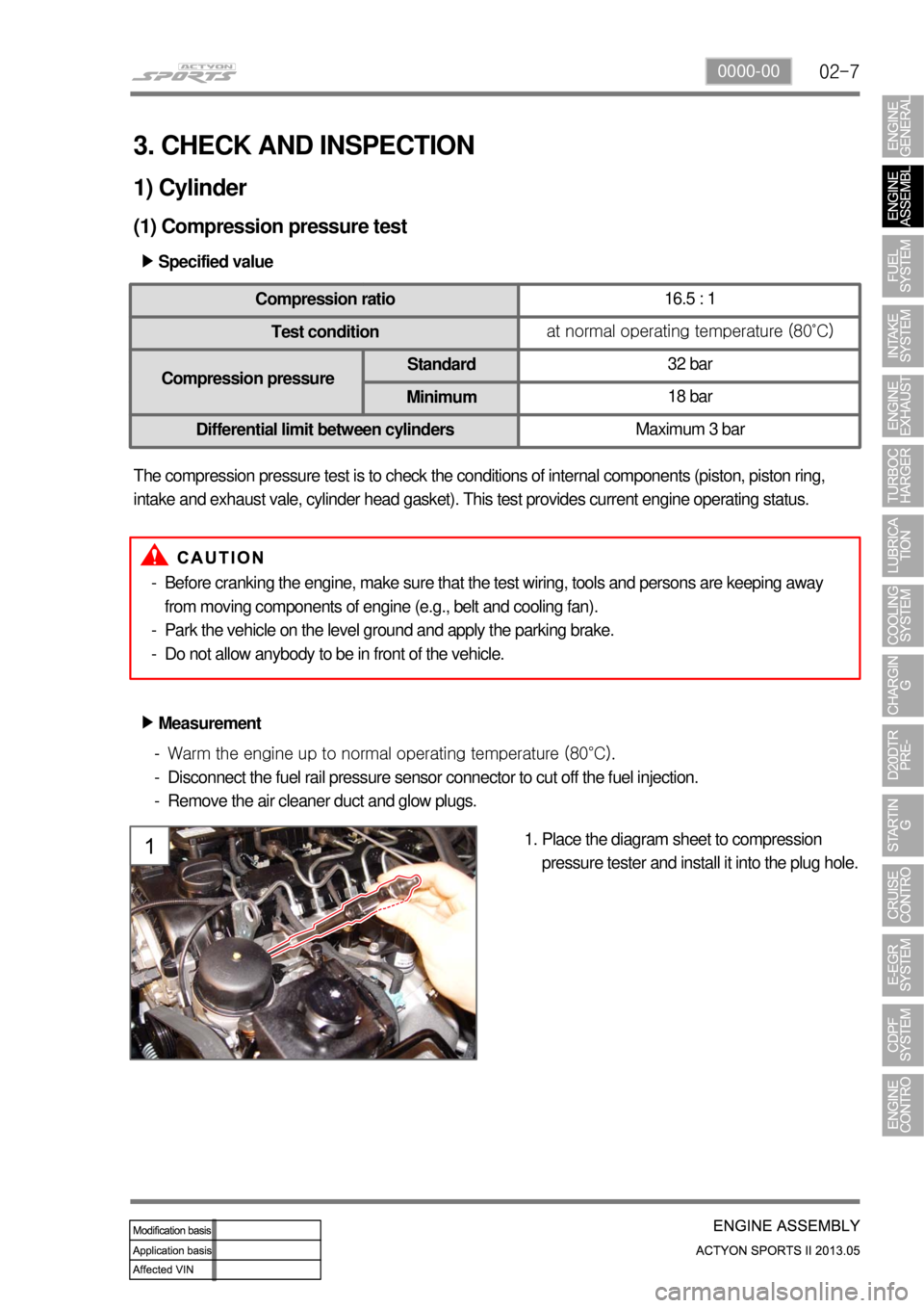 SSANGYONG NEW ACTYON SPORTS 2013 Service Manual 02-70000-00
3. CHECK AND INSPECTION
1) Cylinder
(1) Compression pressure test
Specified value ▶
Compression ratio16.5 : 1
Test conditionat normal operating temperature (80˚C)
Compression pressureS SSANGYONG NEW ACTYON SPORTS 2013 Service Manual 02-70000-00
3. CHECK AND INSPECTION
1) Cylinder
(1) Compression pressure test
Specified value ▶
Compression ratio16.5 : 1
Test conditionat normal operating temperature (80˚C)
Compression pressureS