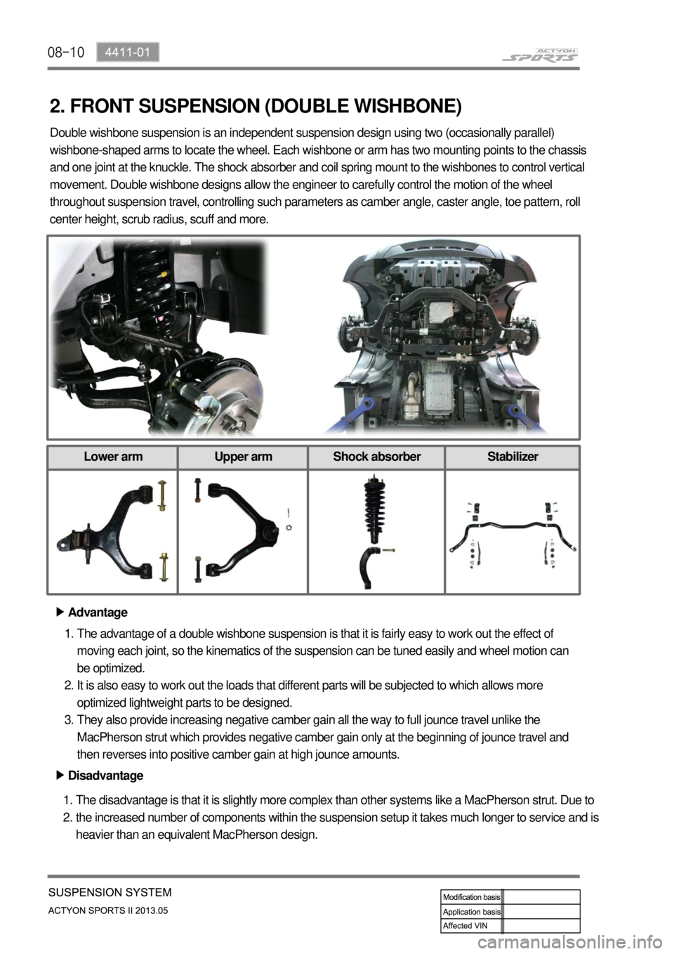 SSANGYONG NEW ACTYON SPORTS 2013 Service Manual 08-10
2. FRONT SUSPENSION (DOUBLE WISHBONE)
Advantage ▶
The advantage of a double wishbone suspension is that it is fairly easy to work out the effect of
moving each joint, so the kinematics of the SSANGYONG NEW ACTYON SPORTS 2013 Service Manual 08-10
2. FRONT SUSPENSION (DOUBLE WISHBONE)
Advantage ▶
The advantage of a double wishbone suspension is that it is fairly easy to work out the effect of
moving each joint, so the kinematics of the