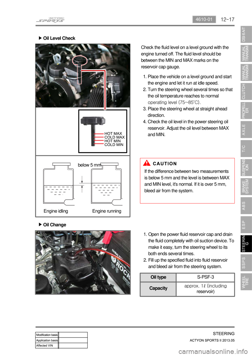 SSANGYONG NEW ACTYON SPORTS 2013 Service Manual 12-174610-01
Oil Change ▶
Open the power fluid reservoir cap and drain
the fluid completely with oil suction device. To
make it easy, turn the steering wheel to its
both ends several times.
Fill SSANGYONG NEW ACTYON SPORTS 2013 Service Manual 12-174610-01
Oil Change ▶
Open the power fluid reservoir cap and drain
the fluid completely with oil suction device. To
make it easy, turn the steering wheel to its
both ends several times.
Fill