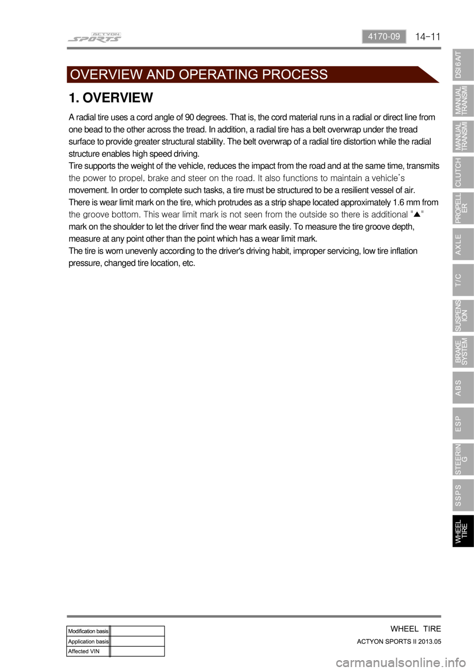 SSANGYONG NEW ACTYON SPORTS 2013 Service Manual 14-114170-09
1. OVERVIEW
A radial tire uses a cord angle of 90 degrees. That is, the cord material runs in a radial or direct line from
one bead to the other across the tread. In addition, a radial t SSANGYONG NEW ACTYON SPORTS 2013 Service Manual 14-114170-09
1. OVERVIEW
A radial tire uses a cord angle of 90 degrees. That is, the cord material runs in a radial or direct line from
one bead to the other across the tread. In addition, a radial t