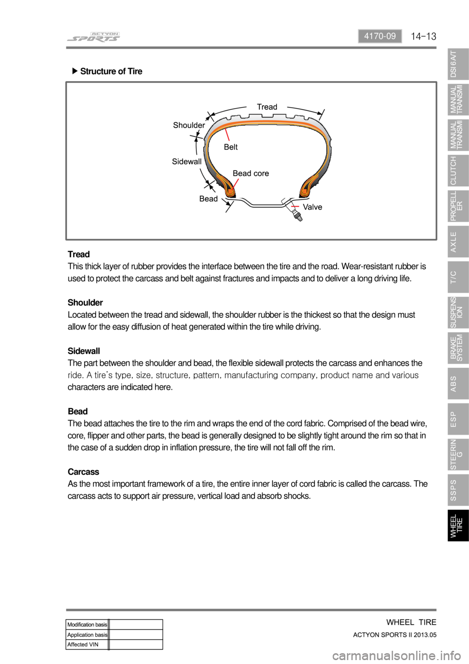 SSANGYONG NEW ACTYON SPORTS 2013 Service Manual 14-134170-09
Structure of Tire ▶
Tread
This thick layer of rubber provides the interface between the tire and the road. Wear-resistant rubber is
used to protect the carcass and belt against fractur SSANGYONG NEW ACTYON SPORTS 2013 Service Manual 14-134170-09
Structure of Tire ▶
Tread
This thick layer of rubber provides the interface between the tire and the road. Wear-resistant rubber is
used to protect the carcass and belt against fractur