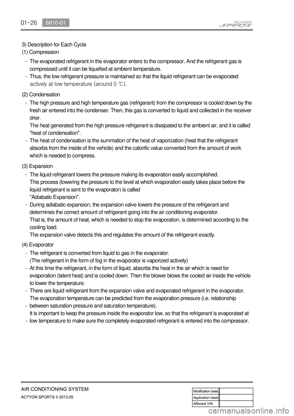 SSANGYONG NEW ACTYON SPORTS 2013 Service Manual 01-26
3) Description for Each Cycle
(1) Compression
The evaporated refrigerant in the evaporator enters to the compressor. And the refrigerant gas is
compressed until it can be liquefied at ambient t SSANGYONG NEW ACTYON SPORTS 2013 Service Manual 01-26
3) Description for Each Cycle
(1) Compression
The evaporated refrigerant in the evaporator enters to the compressor. And the refrigerant gas is
compressed until it can be liquefied at ambient t