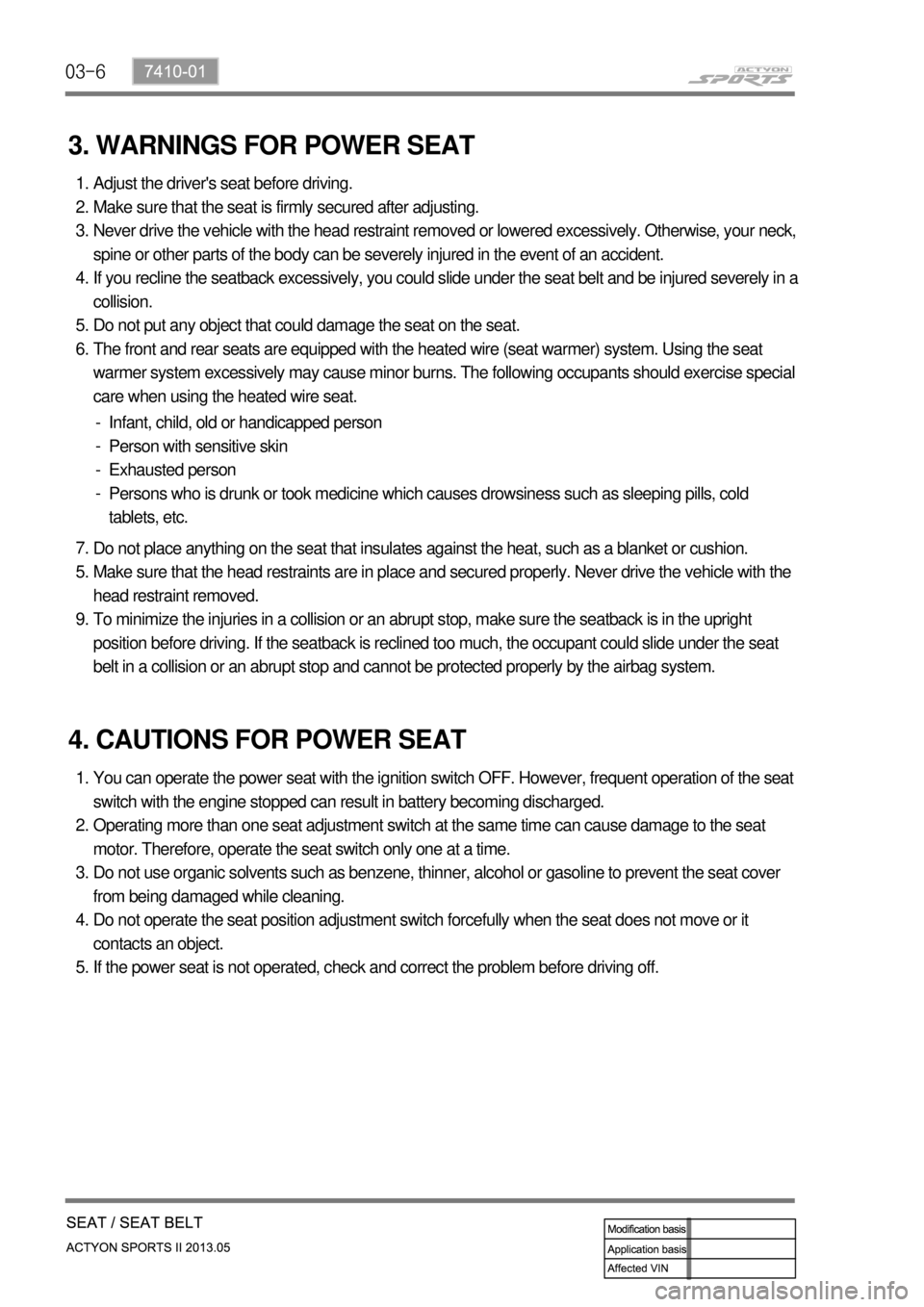 SSANGYONG NEW ACTYON SPORTS 2013 Service Manual 03-6
3. WARNINGS FOR POWER SEAT
Adjust the drivers seat before driving.
Make sure that the seat is firmly secured after adjusting.
Never drive the vehicle with the head restraint removed or lowered e SSANGYONG NEW ACTYON SPORTS 2013 Service Manual 03-6
3. WARNINGS FOR POWER SEAT
Adjust the drivers seat before driving.
Make sure that the seat is firmly secured after adjusting.
Never drive the vehicle with the head restraint removed or lowered e