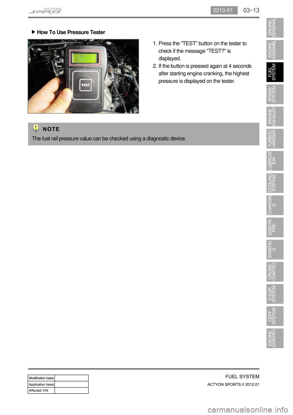 SSANGYONG NEW ACTYON SPORTS 2012  Service Manual 03-132210-01
How To Use Pressure Tester ▶
Press the "TEST" button on the tester to 
check if the message "TEST?" is 
displayed.
If the button is pressed again at 4 seconds 
after starting engine cra
