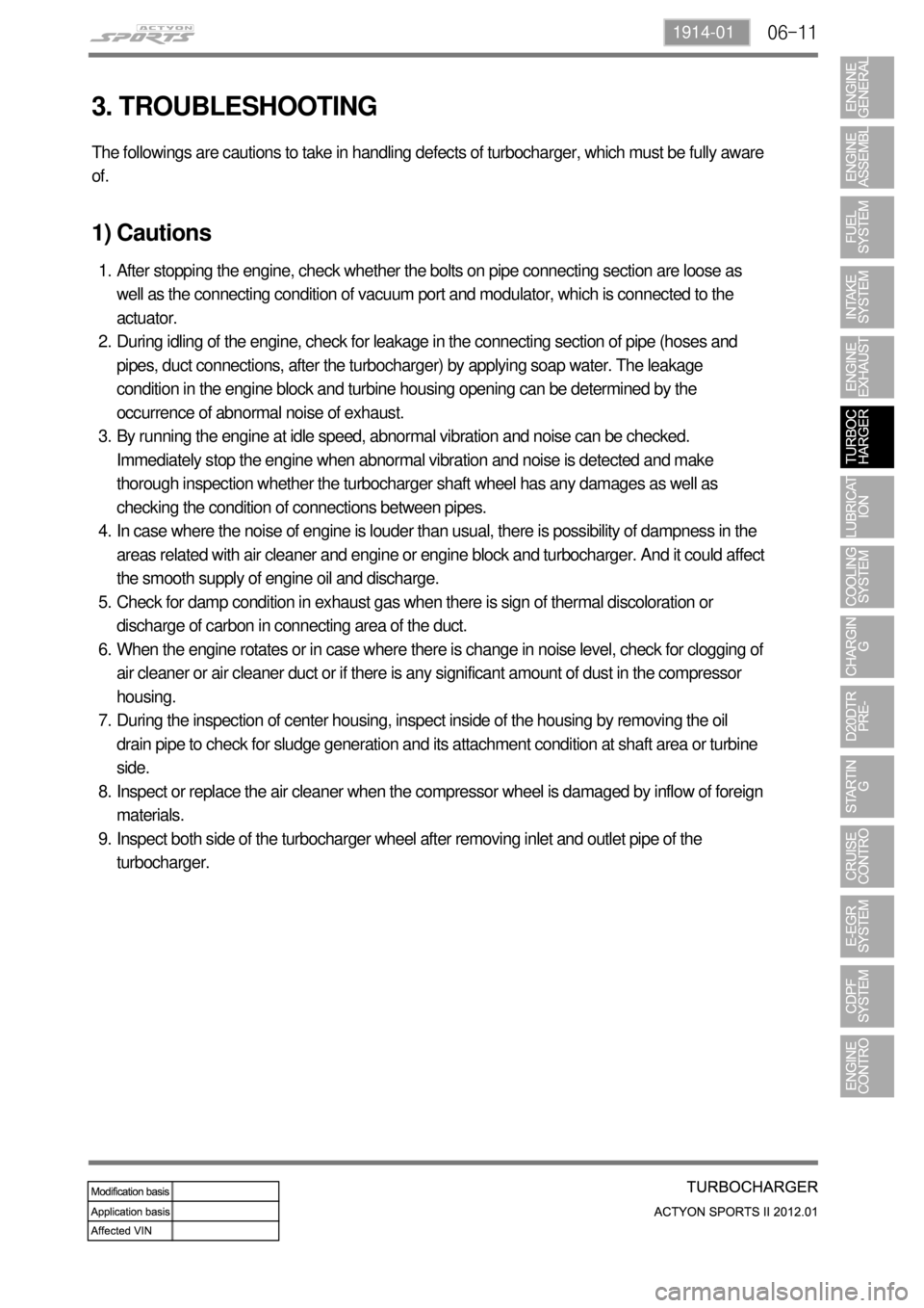 SSANGYONG NEW ACTYON SPORTS 2012 Service Manual 06-111914-01
3. TROUBLESHOOTING
The followings are cautions to take in handling defects of turbocharger, which must be fully aware
of.
1) Cautions
After stopping the engine, check whether the bolts o SSANGYONG NEW ACTYON SPORTS 2012 Service Manual 06-111914-01
3. TROUBLESHOOTING
The followings are cautions to take in handling defects of turbocharger, which must be fully aware
of.
1) Cautions
After stopping the engine, check whether the bolts o