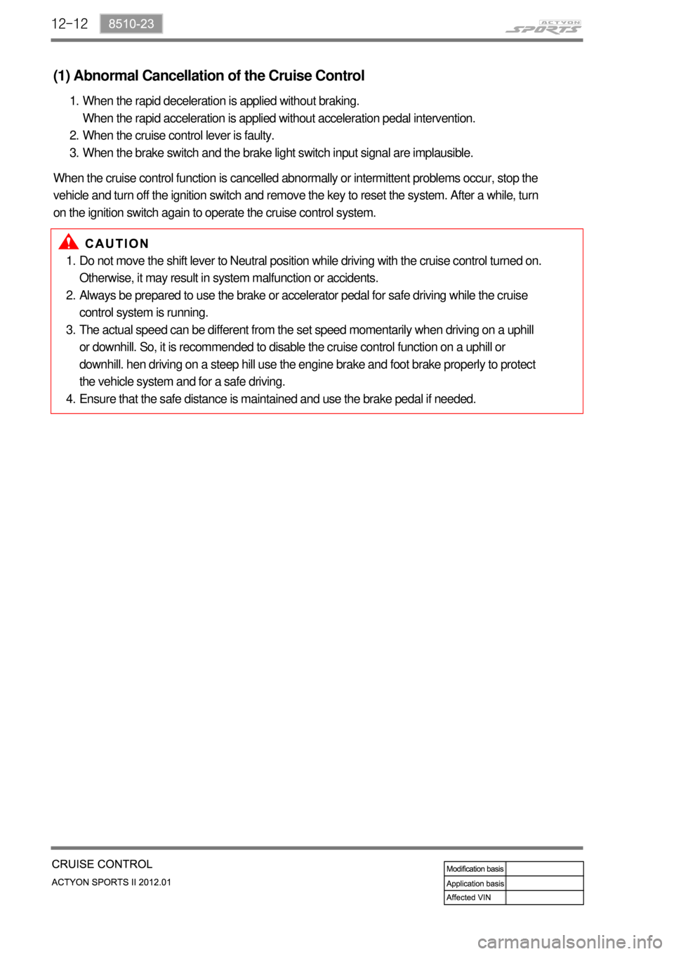 SSANGYONG NEW ACTYON SPORTS 2012 Service Manual 12-12
Do not move the shift lever to Neutral position while driving with the cruise control turned on.
Otherwise, it may result in system malfunction or accidents.
Always be prepared to use the brake SSANGYONG NEW ACTYON SPORTS 2012 Service Manual 12-12
Do not move the shift lever to Neutral position while driving with the cruise control turned on.
Otherwise, it may result in system malfunction or accidents.
Always be prepared to use the brake