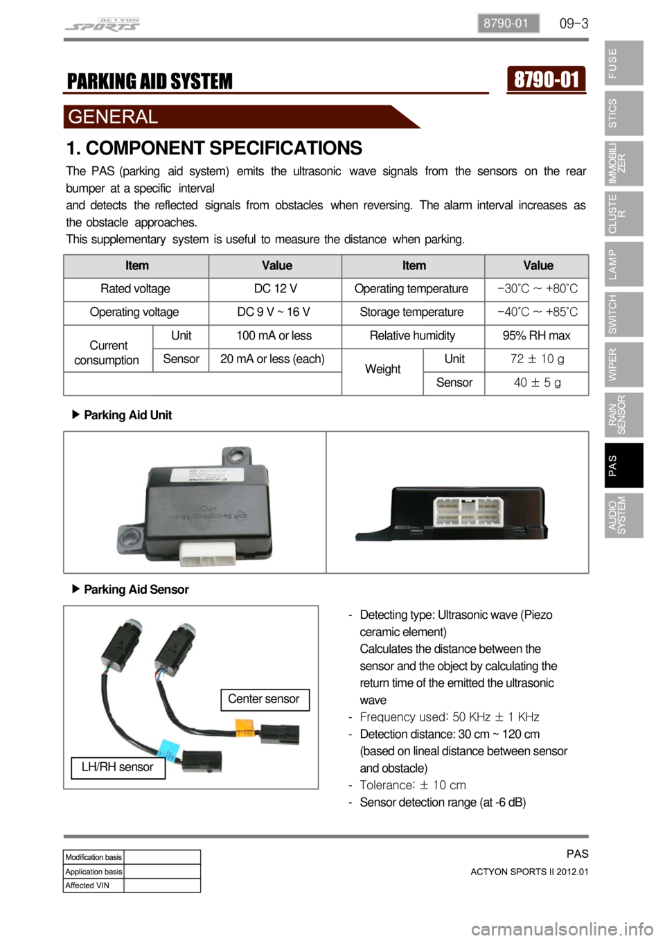 SSANGYONG NEW ACTYON SPORTS 2012 Service Manual 09-38790-01
1. COMPONENT SPECIFICATIONS
The PAS (parking aid system) emits the ultrasonic wave signals from the sensors on the rear
bumper at a specific interval
and detects the reflected si SSANGYONG NEW ACTYON SPORTS 2012 Service Manual 09-38790-01
1. COMPONENT SPECIFICATIONS
The PAS (parking aid system) emits the ultrasonic wave signals from the sensors on the rear
bumper at a specific interval
and detects the reflected si