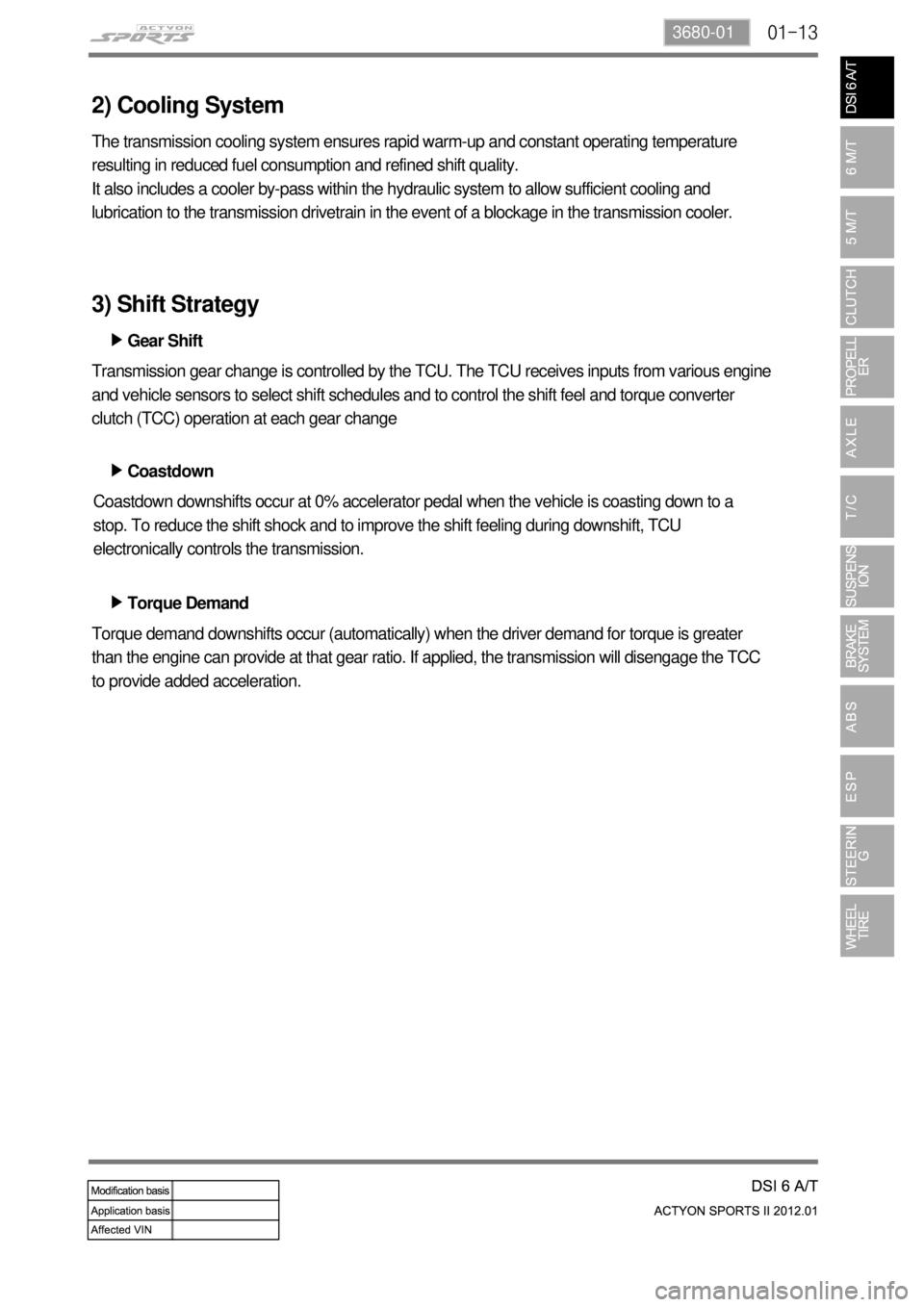 SSANGYONG NEW ACTYON SPORTS 2012 Service Manual 01-133680-01
2) Cooling System
The transmission cooling system ensures rapid warm-up and constant operating temperature
resulting in reduced fuel consumption and refined shift quality.
It also includ SSANGYONG NEW ACTYON SPORTS 2012 Service Manual 01-133680-01
2) Cooling System
The transmission cooling system ensures rapid warm-up and constant operating temperature
resulting in reduced fuel consumption and refined shift quality.
It also includ