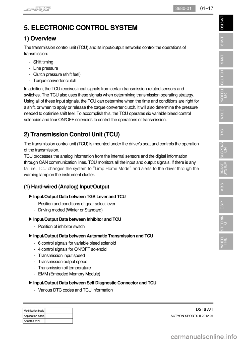 SSANGYONG NEW ACTYON SPORTS 2012 Service Manual 01-173680-01
5. ELECTRONIC CONTROL SYSTEM
1) Overview
The transmission control unit (TCU) and its input/output networks control the operations of
transmission:
Shift timing
Line pressure
Clutch pres SSANGYONG NEW ACTYON SPORTS 2012 Service Manual 01-173680-01
5. ELECTRONIC CONTROL SYSTEM
1) Overview
The transmission control unit (TCU) and its input/output networks control the operations of
transmission:
Shift timing
Line pressure
Clutch pres