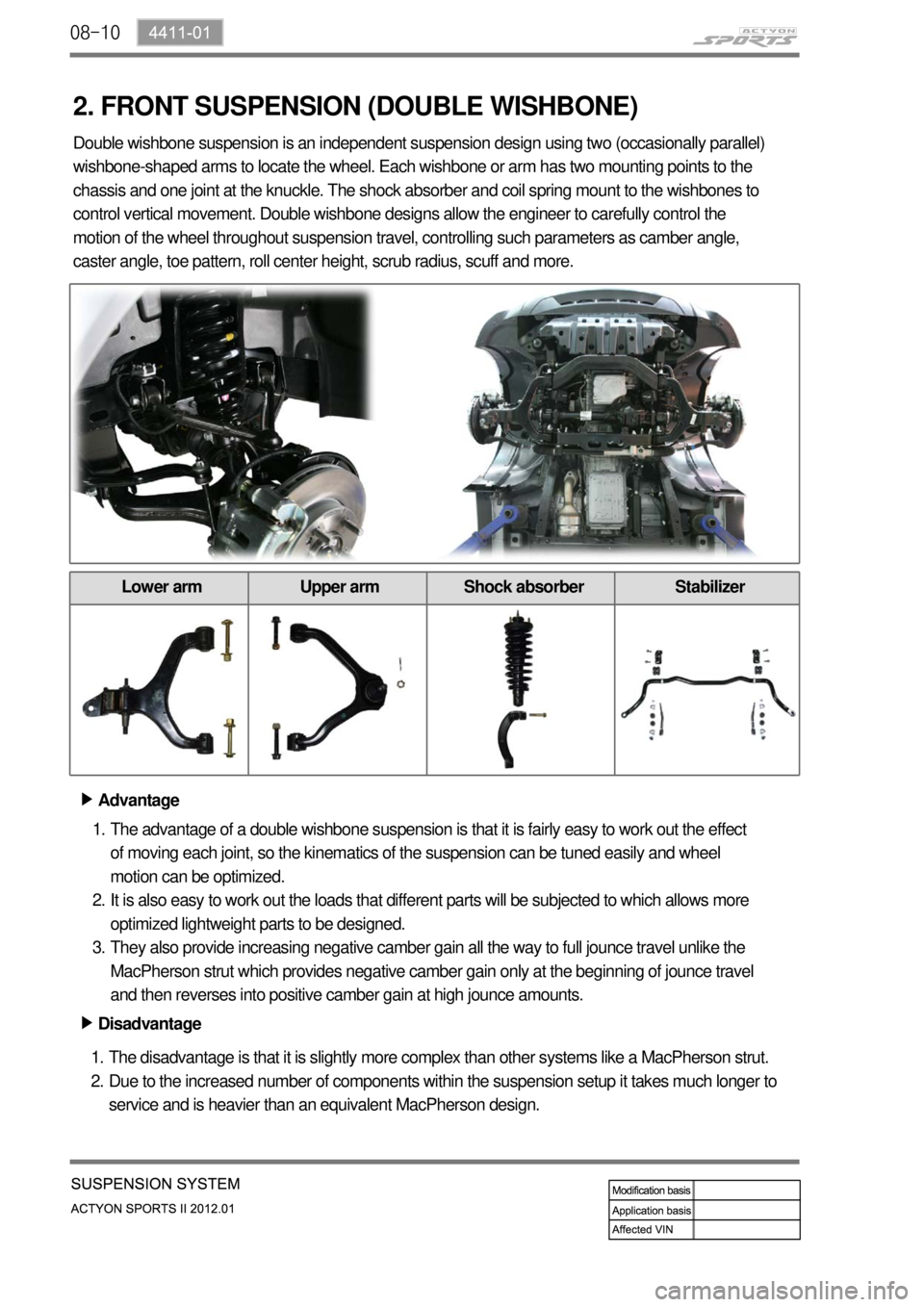 SSANGYONG NEW ACTYON SPORTS 2012 Service Manual 08-10
2. FRONT SUSPENSION (DOUBLE WISHBONE)
Advantage ▶
The advantage of a double wishbone suspension is that it is fairly easy to work out the effect
of moving each joint, so the kinematics of the SSANGYONG NEW ACTYON SPORTS 2012 Service Manual 08-10
2. FRONT SUSPENSION (DOUBLE WISHBONE)
Advantage ▶
The advantage of a double wishbone suspension is that it is fairly easy to work out the effect
of moving each joint, so the kinematics of the