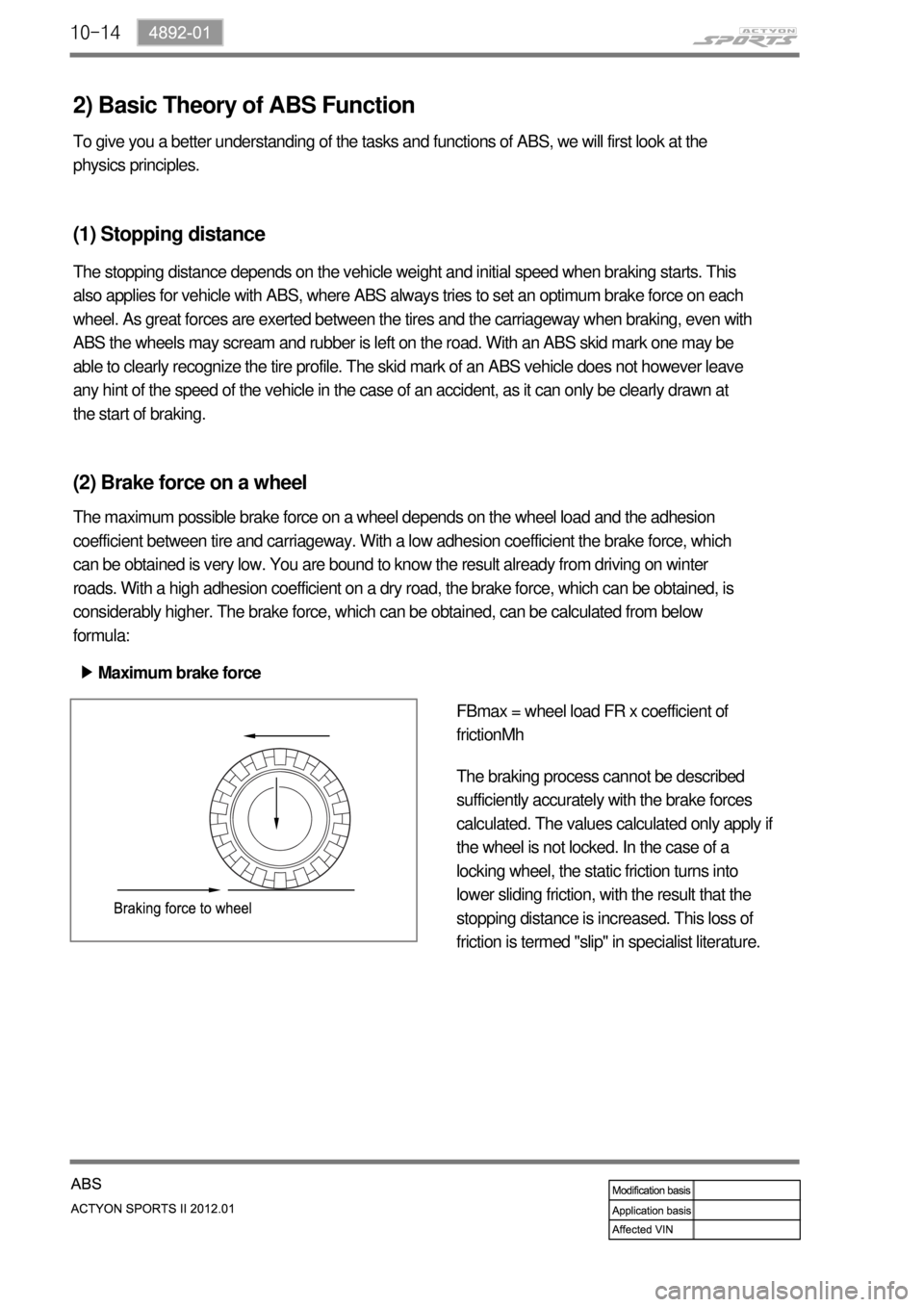 SSANGYONG NEW ACTYON SPORTS 2012 Service Manual 10-14
2) Basic Theory of ABS Function
To give you a better understanding of the tasks and functions of ABS, we will first look at the
physics principles.
(1) Stopping distance
(2) Brake force on a wh SSANGYONG NEW ACTYON SPORTS 2012 Service Manual 10-14
2) Basic Theory of ABS Function
To give you a better understanding of the tasks and functions of ABS, we will first look at the
physics principles.
(1) Stopping distance
(2) Brake force on a wh