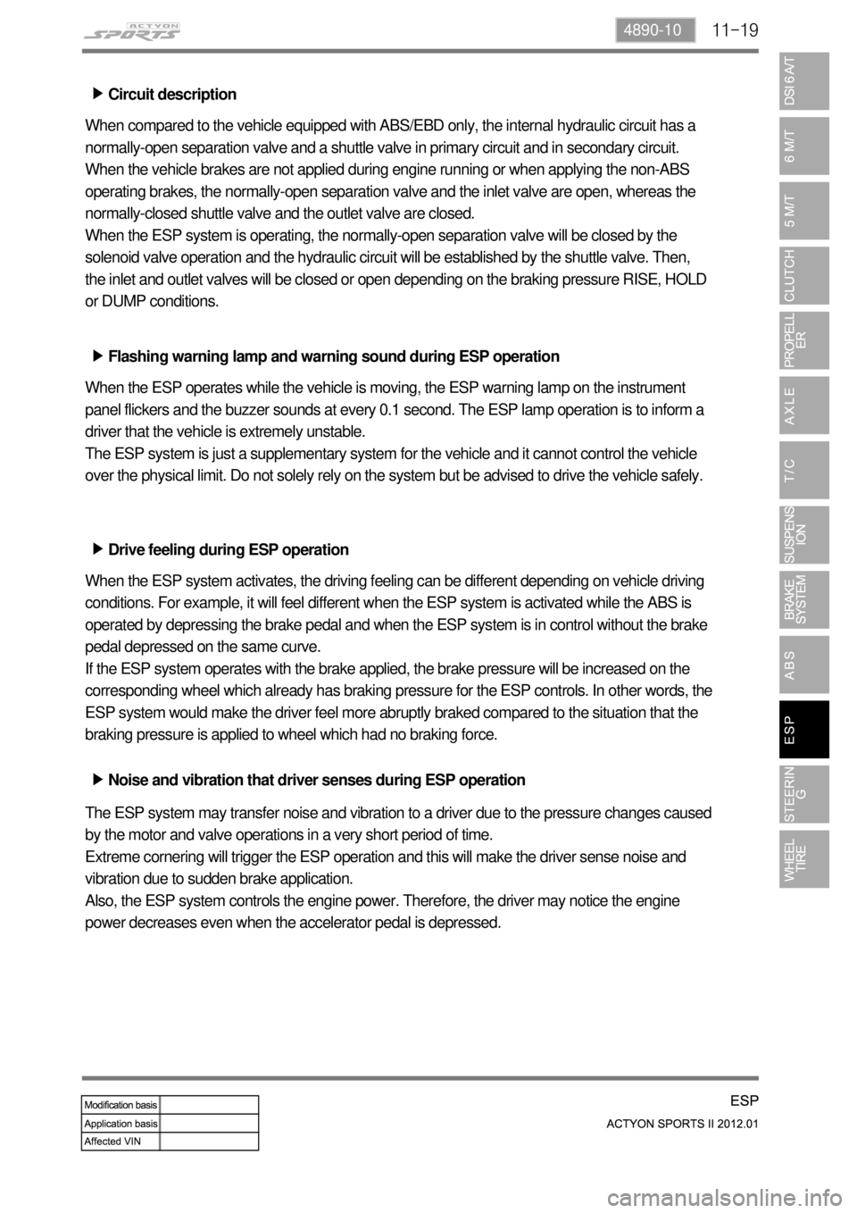 SSANGYONG NEW ACTYON SPORTS 2012 Service Manual 11-194890-10
Circuit description ▶
When compared to the vehicle equipped with ABS/EBD only, the internal hydraulic circuit has a
normally-open separation valve and a shuttle valve in primary circui SSANGYONG NEW ACTYON SPORTS 2012 Service Manual 11-194890-10
Circuit description ▶
When compared to the vehicle equipped with ABS/EBD only, the internal hydraulic circuit has a
normally-open separation valve and a shuttle valve in primary circui