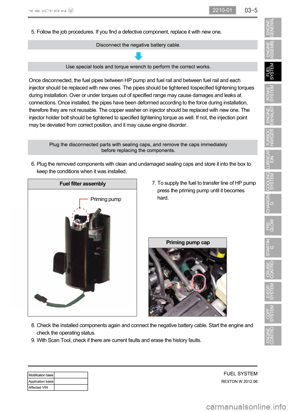 SSANGYONG NEW REXTON 2012 Service Manual 2210-01
Priming pump cap
Follow the job procedures. If you find a defective component, replace it with new one. 5.
Once disconnected, the fuel pipes between HP pump and fuel rail and between fuel rail SSANGYONG NEW REXTON 2012 Service Manual 2210-01
Priming pump cap
Follow the job procedures. If you find a defective component, replace it with new one. 5.
Once disconnected, the fuel pipes between HP pump and fuel rail and between fuel rail
