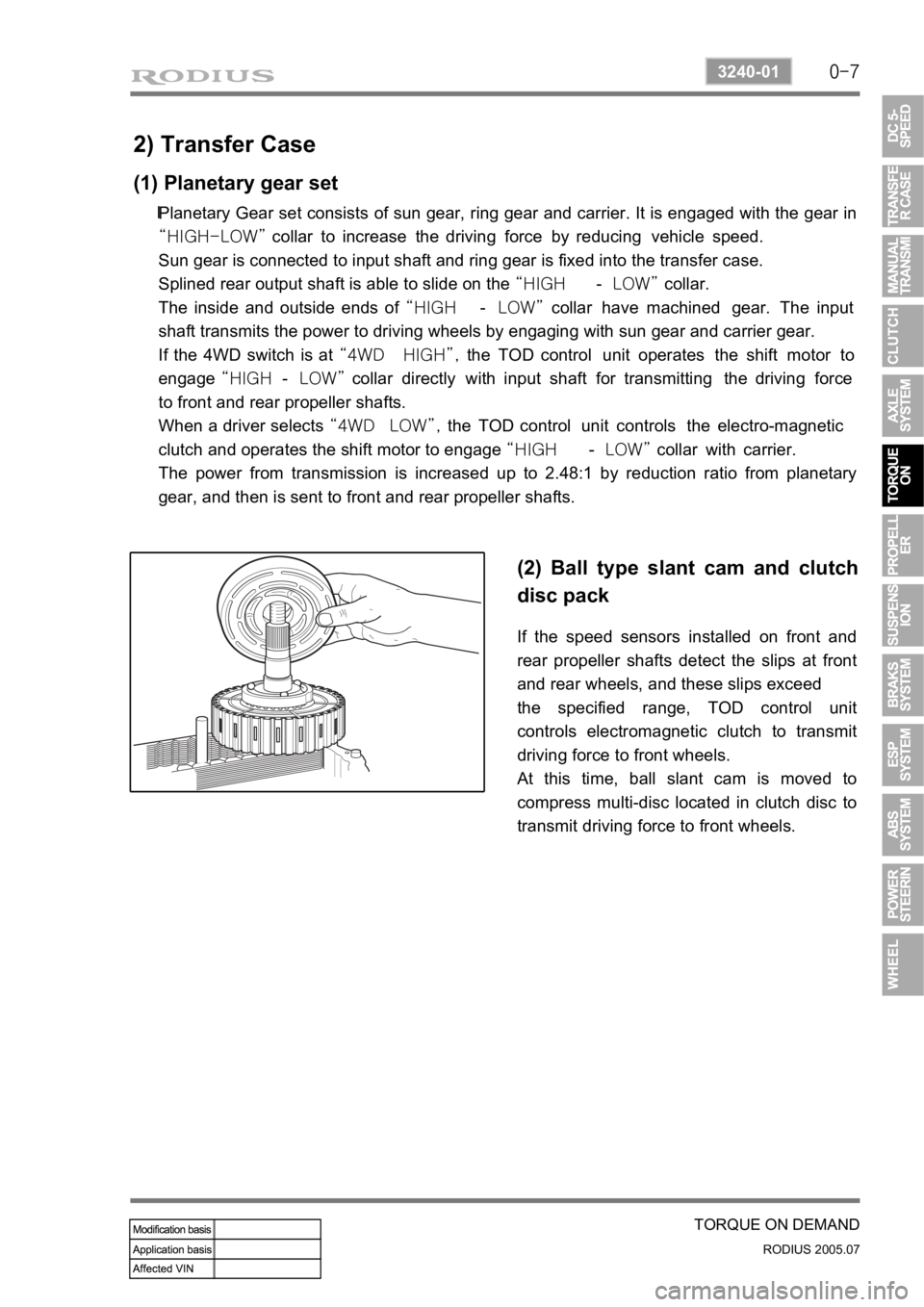 SSANGYONG RODIUS 2005 Service Manual 0-7
TORQUE ON DEMAND
RODIUS 2005.07
3240-01
2) Transfer Case
(1) Planetary gear set
Planetary Gear set consists of sun gear, ring gear and carrier. It is engaged with the gear in
“HIGH-LOW” colla SSANGYONG RODIUS 2005 Service Manual 0-7
TORQUE ON DEMAND
RODIUS 2005.07
3240-01
2) Transfer Case
(1) Planetary gear set
Planetary Gear set consists of sun gear, ring gear and carrier. It is engaged with the gear in
“HIGH-LOW” colla